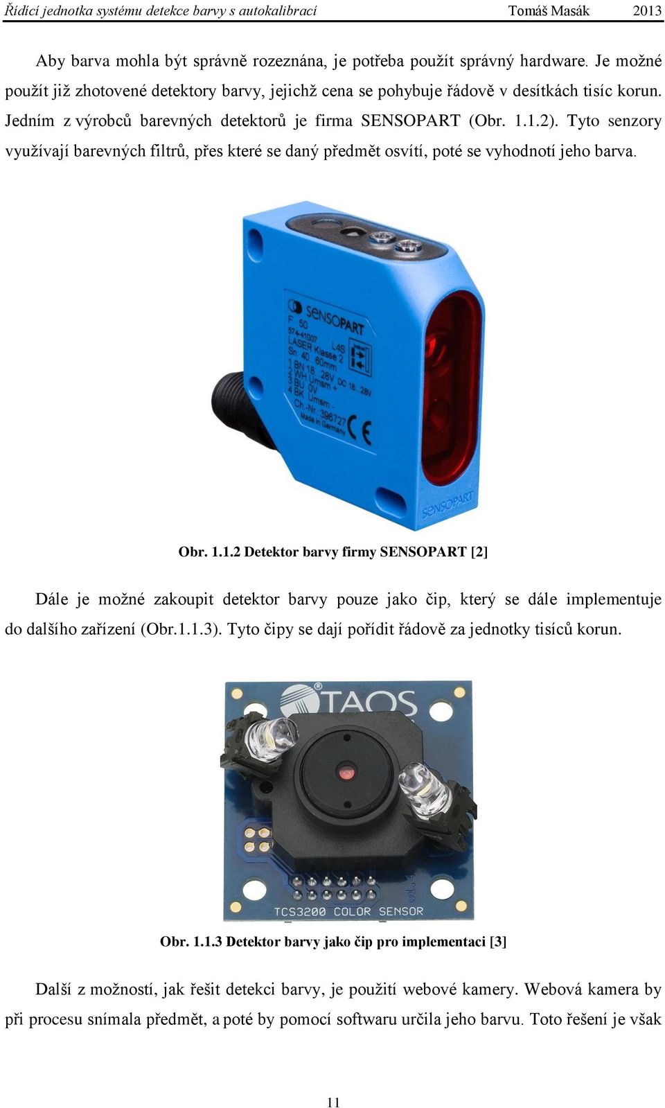 1.2). Tyto senzory využívají barevných filtrů, přes které se daný předmět osvítí, poté se vyhodnotí jeho barva. Obr. 1.1.2 Detektor barvy firmy SENSOPART [2] Dále je možné zakoupit detektor barvy pouze jako čip, který se dále implementuje do dalšího zařízení (Obr.