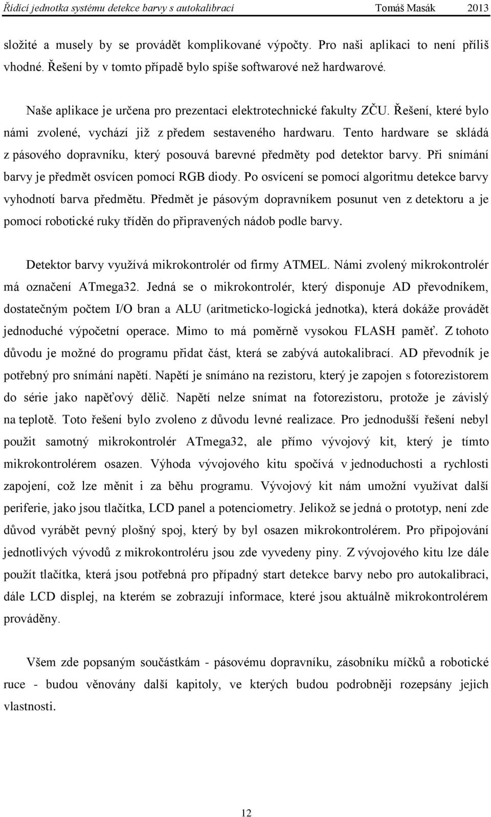 Tento hardware se skládá z pásového dopravníku, který posouvá barevné předměty pod detektor barvy. Při snímání barvy je předmět osvícen pomocí RGB diody.