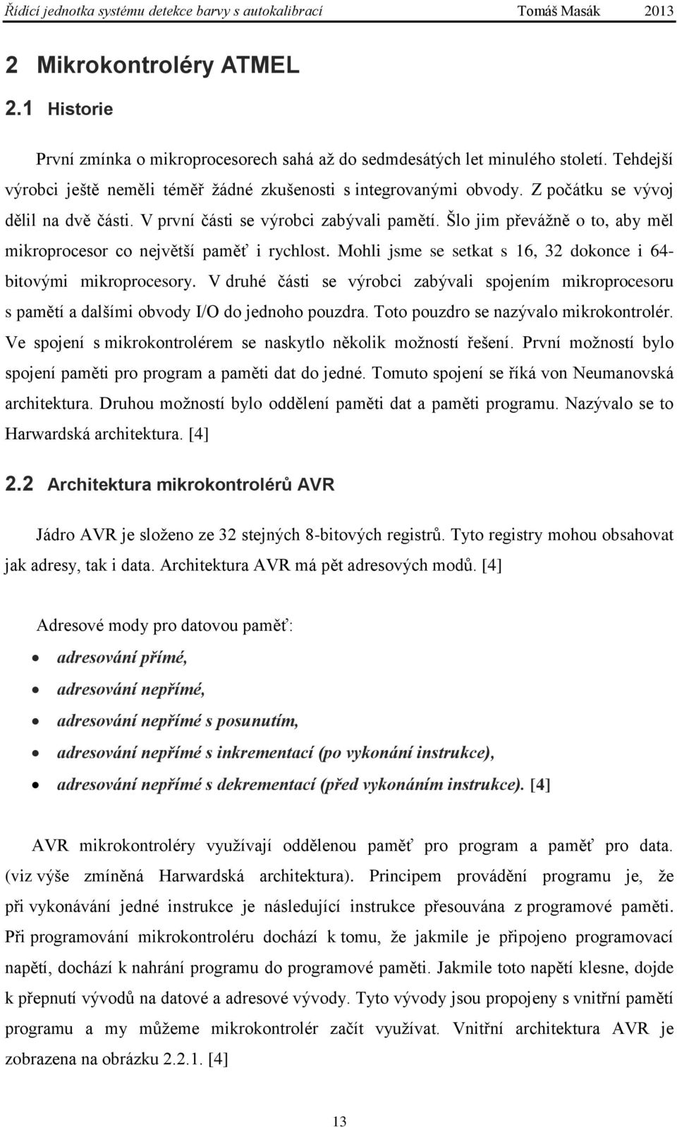 Mohli jsme se setkat s 16, 32 dokonce i 64- bitovými mikroprocesory. V druhé části se výrobci zabývali spojením mikroprocesoru s pamětí a dalšími obvody I/O do jednoho pouzdra.