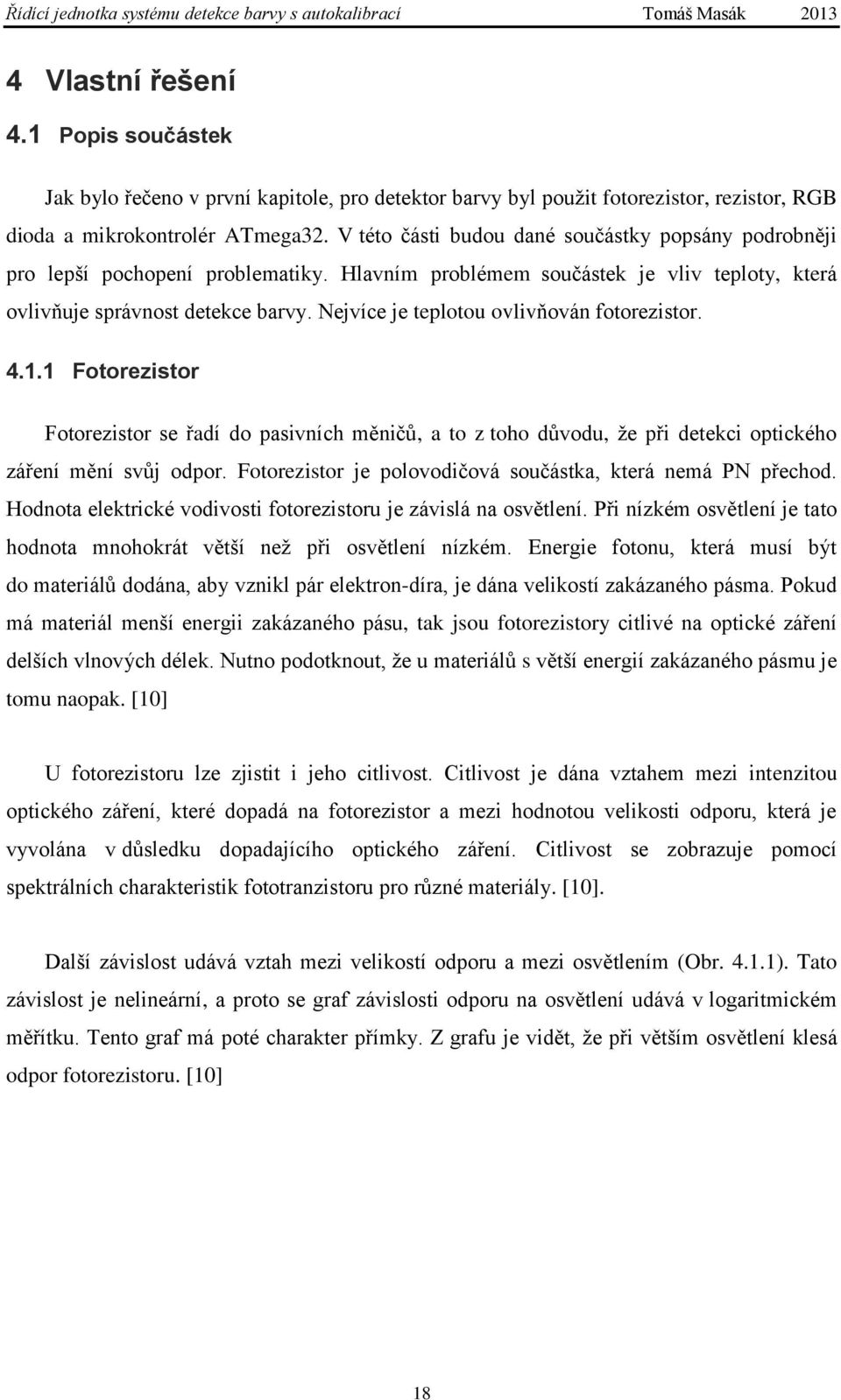 Nejvíce je teplotou ovlivňován fotorezistor. 4.1.1 Fotorezistor Fotorezistor se řadí do pasivních měničů, a to z toho důvodu, že při detekci optického záření mění svůj odpor.