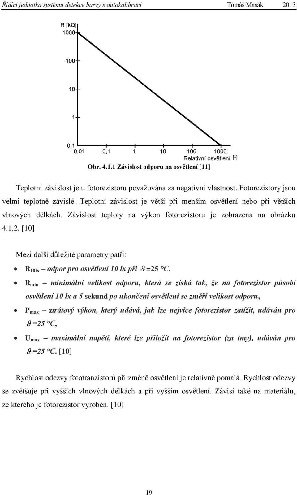 [10] Mezi další důležité parametry patří: R 10lx odpor pro osvětlení 10 lx při =25 C, R min minimální velikost odporu, která se získá tak, že na fotorezistor působí osvětlení 10 lx a 5 sekund po