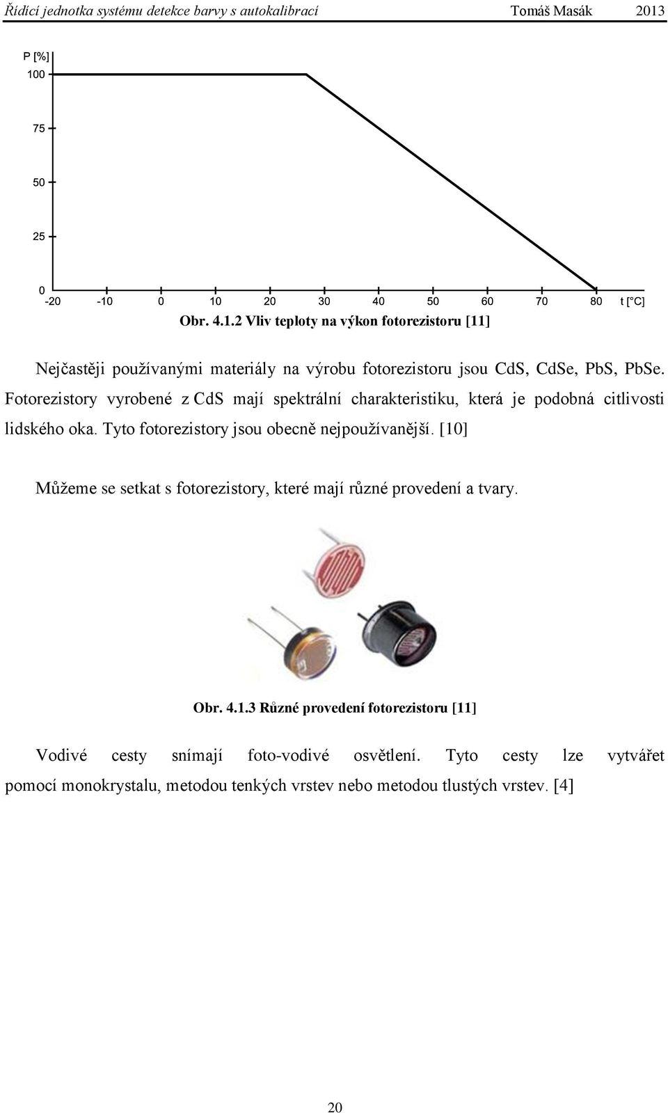 Tyto fotorezistory jsou obecně nejpoužívanější. [10] Můžeme se setkat s fotorezistory, které mají různé provedení a tvary. Obr. 4.1.3 Různé provedení fotorezistoru [11] Vodivé cesty snímají foto-vodivé osvětlení.