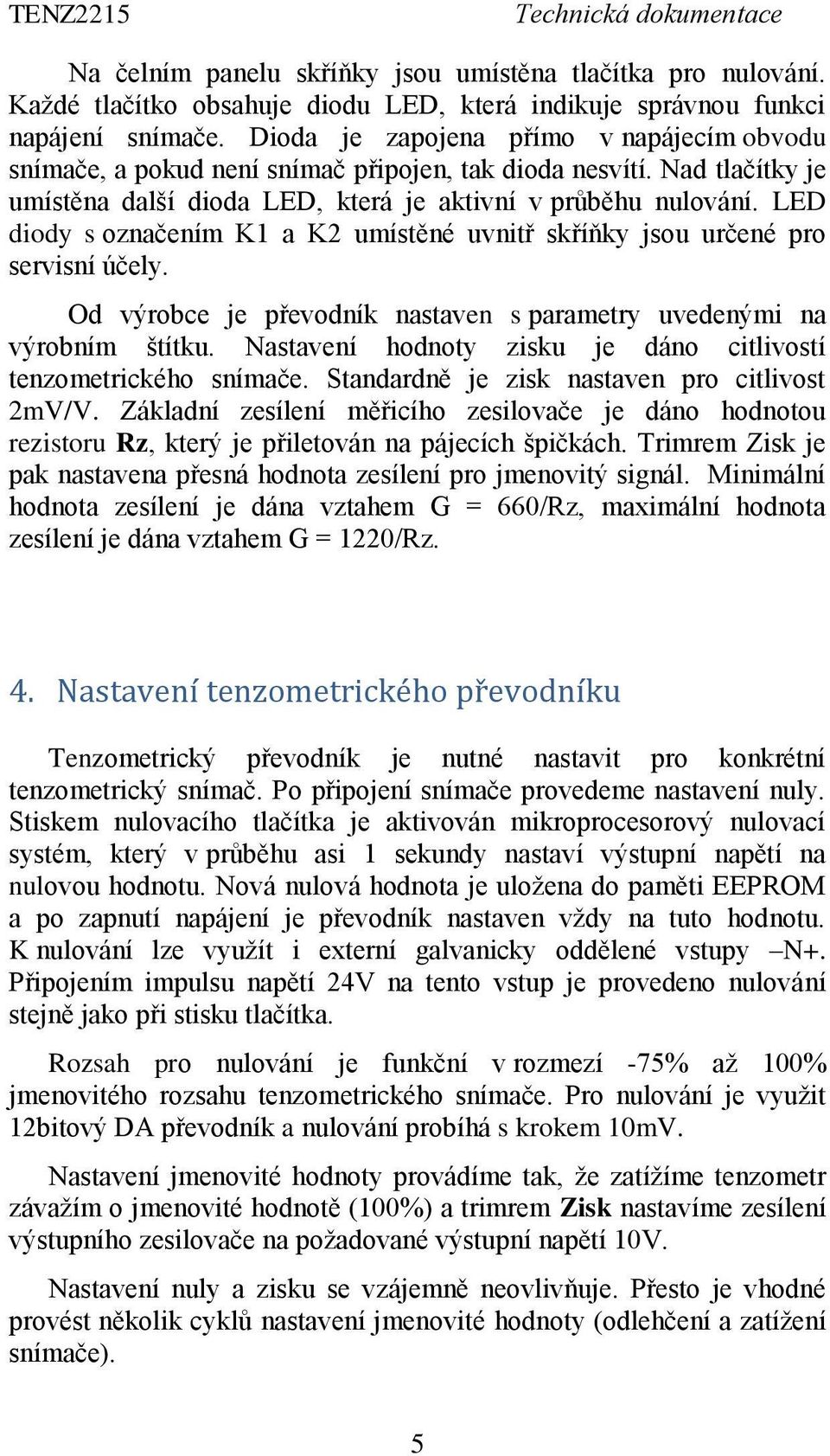 LED diody s označením K1 a K2 umístěné uvnitř skříňky jsou určené pro servisní účely. Od výrobce je převodník nastaven s parametry uvedenými na výrobním štítku.