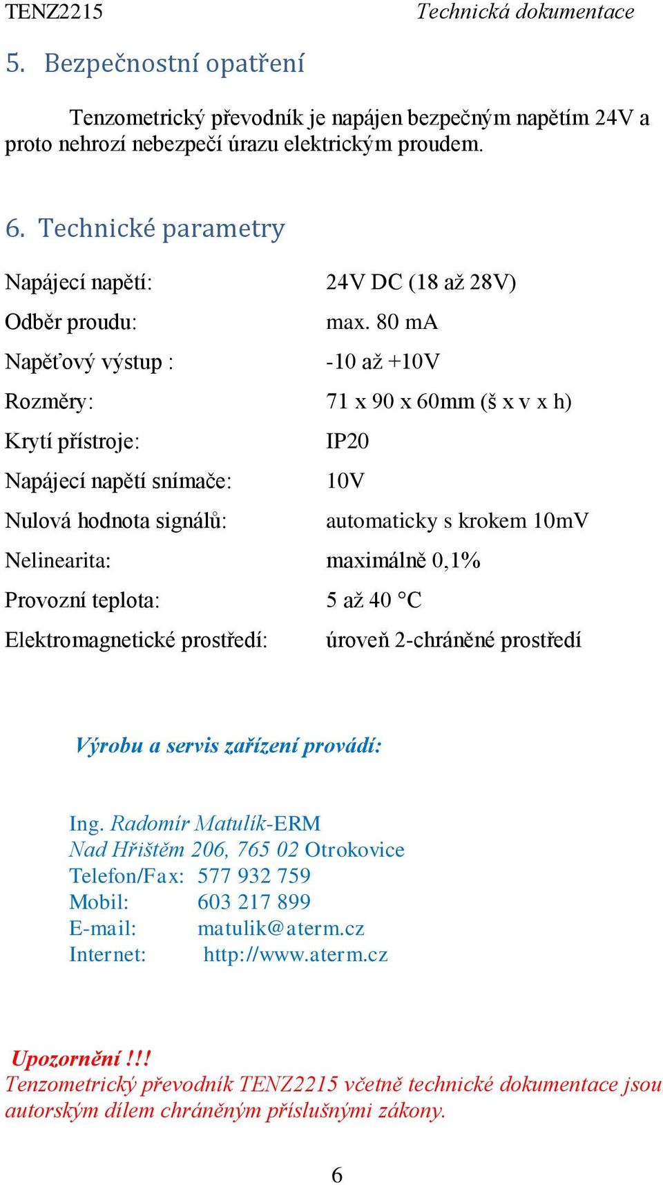 80 ma Napěťový výstup : -10 až +10V Rozměry: 71 x 90 x 60mm (š x v x h) Krytí přístroje: IP20 Napájecí napětí snímače: 10V Nulová hodnota signálů: automaticky s krokem 10mV Nelinearita: maximálně