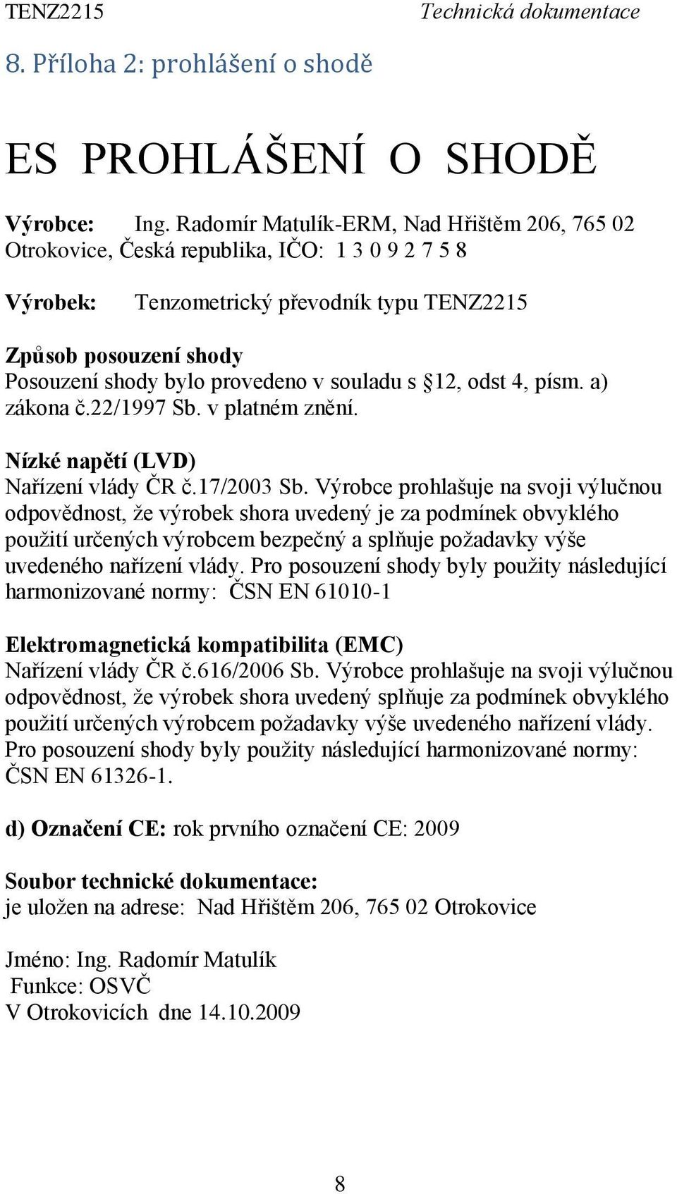 souladu s 12, odst 4, písm. a) zákona č.22/1997 Sb. v platném znění. Nízké napětí (LVD) Nařízení vlády ČR č.17/2003 Sb.