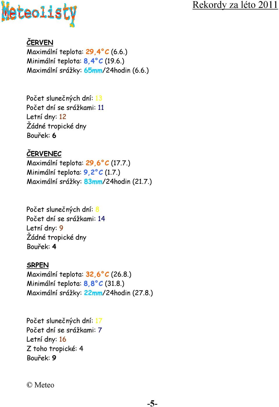7.) Minimální teplota: 9,2 C (1.7.) Maximální srážky: 83mm/24hodin (21.7.) Počet slunečných dní: 8 Počet dní se srážkami: 14 Letní dny: 9 Žádné tropické dny Bouřek: 4 SRPEN Maximální teplota: 32,6 C (26.