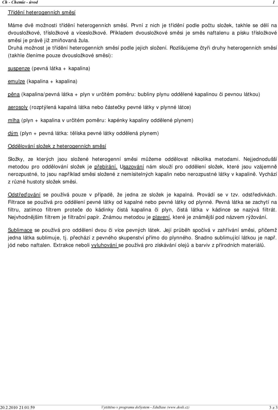 Rozlišujeme čtyři druhy heterogenních směsí (takhle členíme pouze dvousložkové směsi): suspenze (pevná látka + kapalina) emulze (kapalina + kapalina) pěna (kapalina/pevná látka + plyn v určitém