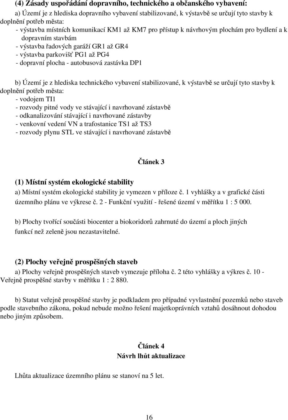 b) Území je z hlediska technického vybavení stabilizované, k výstavb se urují tyto stavby k doplnní poteb msta: - vodojem TI1 - rozvody pitné vody ve stávající i navrhované zástavb - odkanalizování