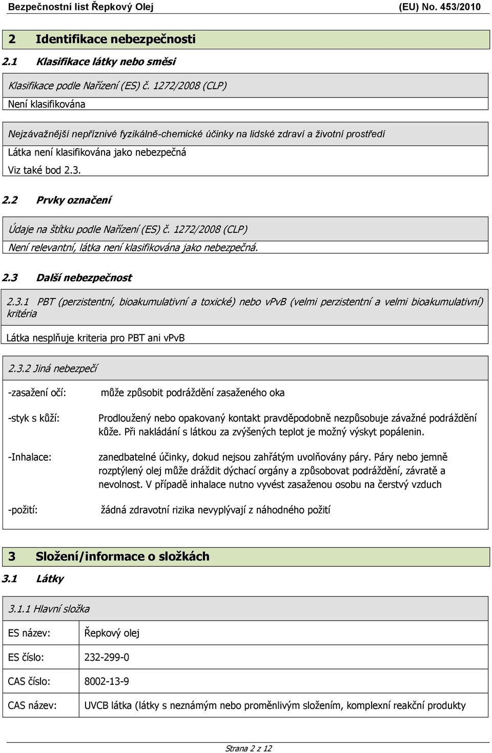 3. 2.2 Prvky označení Údaje na štítku podle Nařízení (ES) č. 1272/2008 (CLP) Není relevantní, látka není klasifikována jako nebezpečná. 2.3 Další nebezpečnost 2.3.1 PBT (perzistentní, bioakumulativní a toxické) nebo vpvb (velmi perzistentní a velmi bioakumulativní) kritéria Látka nesplňuje kriteria pro PBT ani vpvb 2.