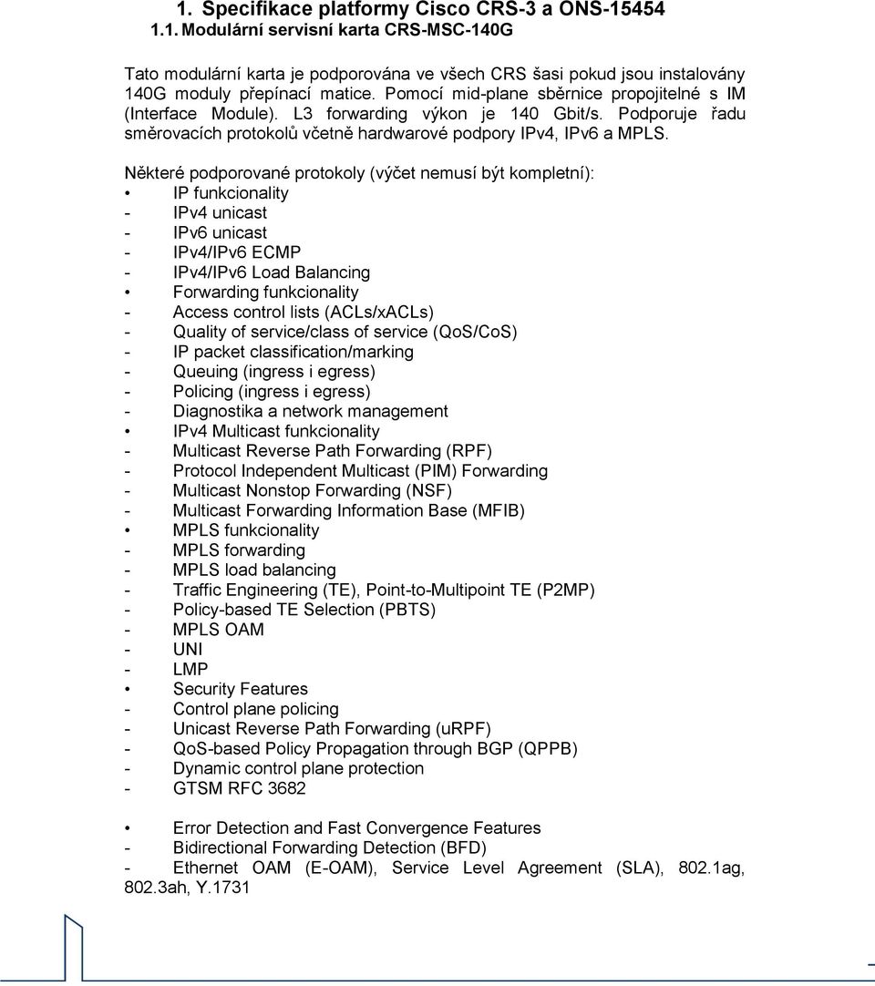 Některé podporované protokoly (výčet nemusí být kompletní): IP funkcionality - IPv4 unicast - IPv6 unicast - IPv4/IPv6 ECMP - IPv4/IPv6 Load Balancing Forwarding funkcionality - Access control lists