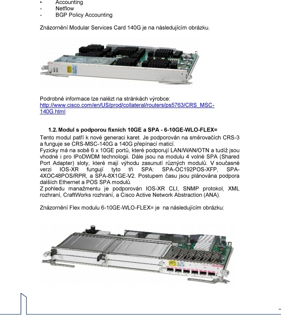 Je podporován na směrovačích CRS-3 a funguje se CRS-MSC-140G a 140G přepínací maticí. Fyzicky má na sobě 6 x 10GE portů, které podporují LAN/WAN/OTN a tudíž jsou vhodné i pro IPoDWDM technologii.