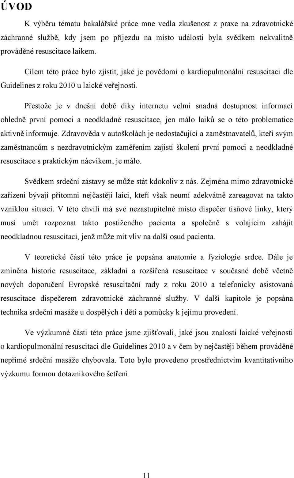 Přestože je v dnešní době díky internetu velmi snadná dostupnost informací ohledně první pomoci a neodkladné resuscitace, jen málo laiků se o této problematice aktivně informuje.