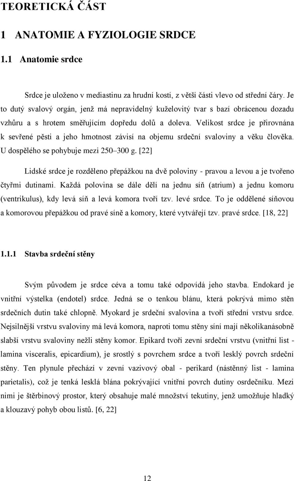 Velikost srdce je přirovnána k sevřené pěsti a jeho hmotnost závisí na objemu srdeční svaloviny a věku člověka. U dospělého se pohybuje mezi 250 300 g.