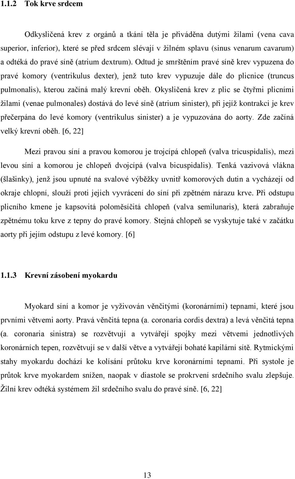 Odtud je smrštěním pravé síně krev vypuzena do pravé komory (ventrikulus dexter), jenž tuto krev vypuzuje dále do plicnice (truncus pulmonalis), kterou začíná malý krevní oběh.