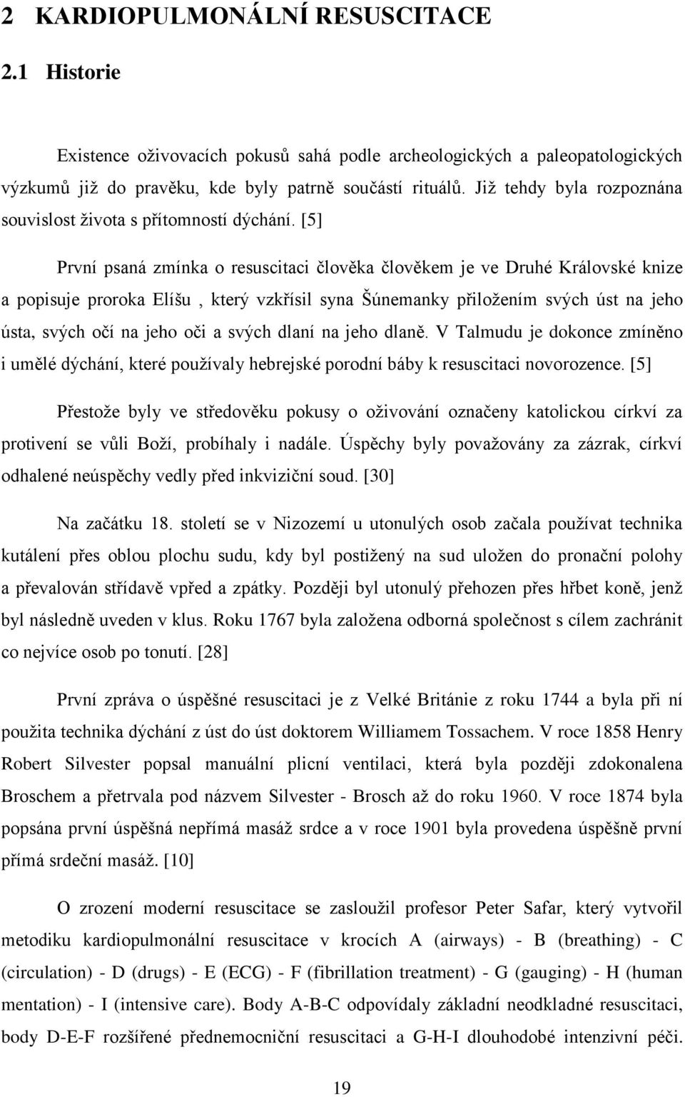 [5] První psaná zmínka o resuscitaci člověka člověkem je ve Druhé Královské knize a popisuje proroka Elíšu, který vzkřísil syna Šúnemanky přiložením svých úst na jeho ústa, svých očí na jeho oči a