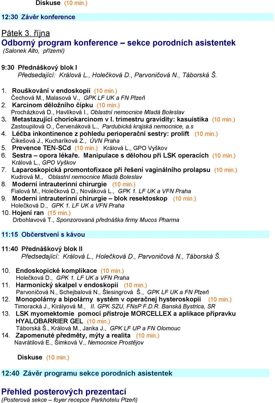 , Oblastní nemocnice Mladá Boleslav 3. Metastazující choriokarcinom v I. trimestru gravidity: kasuistika (10 min.) Zastoupilová O., Červenáková L., Pardubická krajská nemocnice, a.s 4.