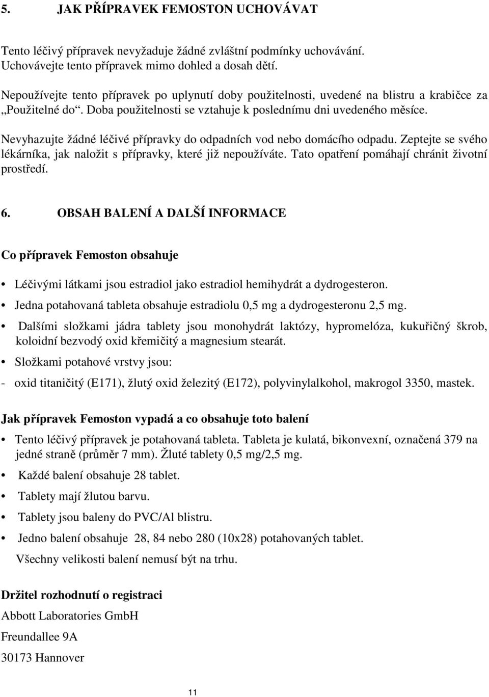 Nevyhazujte žádné léčivé přípravky do odpadních vod nebo domácího odpadu. Zeptejte se svého lékárníka, jak naložit s přípravky, které již nepoužíváte. Tato opatření pomáhají chránit životní prostředí.