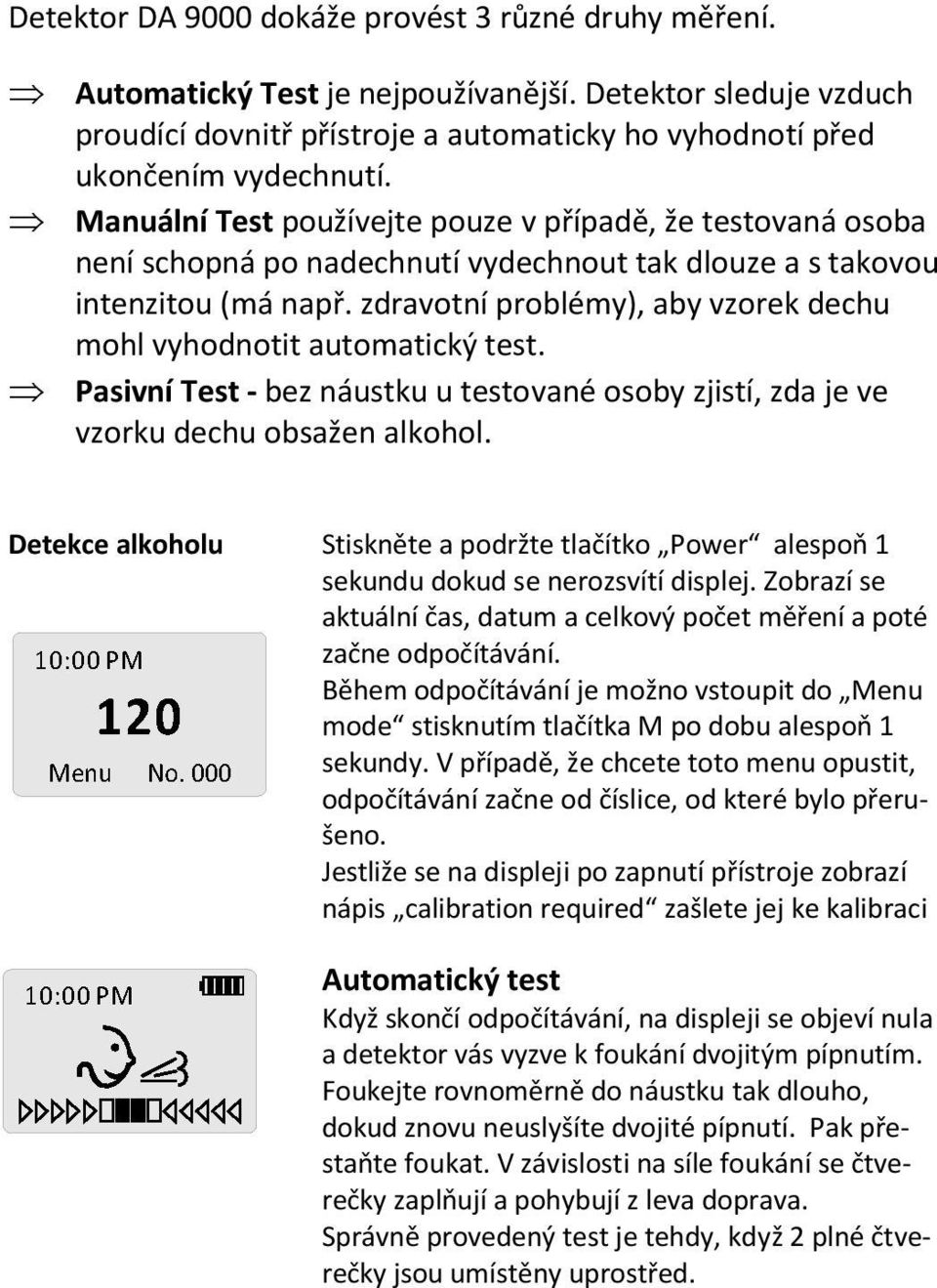 zdravotní problémy), aby vzorek dechu mohl vyhodnotit automatický test. Pasivní Test - bez náustku u testované osoby zjistí, zda je ve vzorku dechu obsažen alkohol.