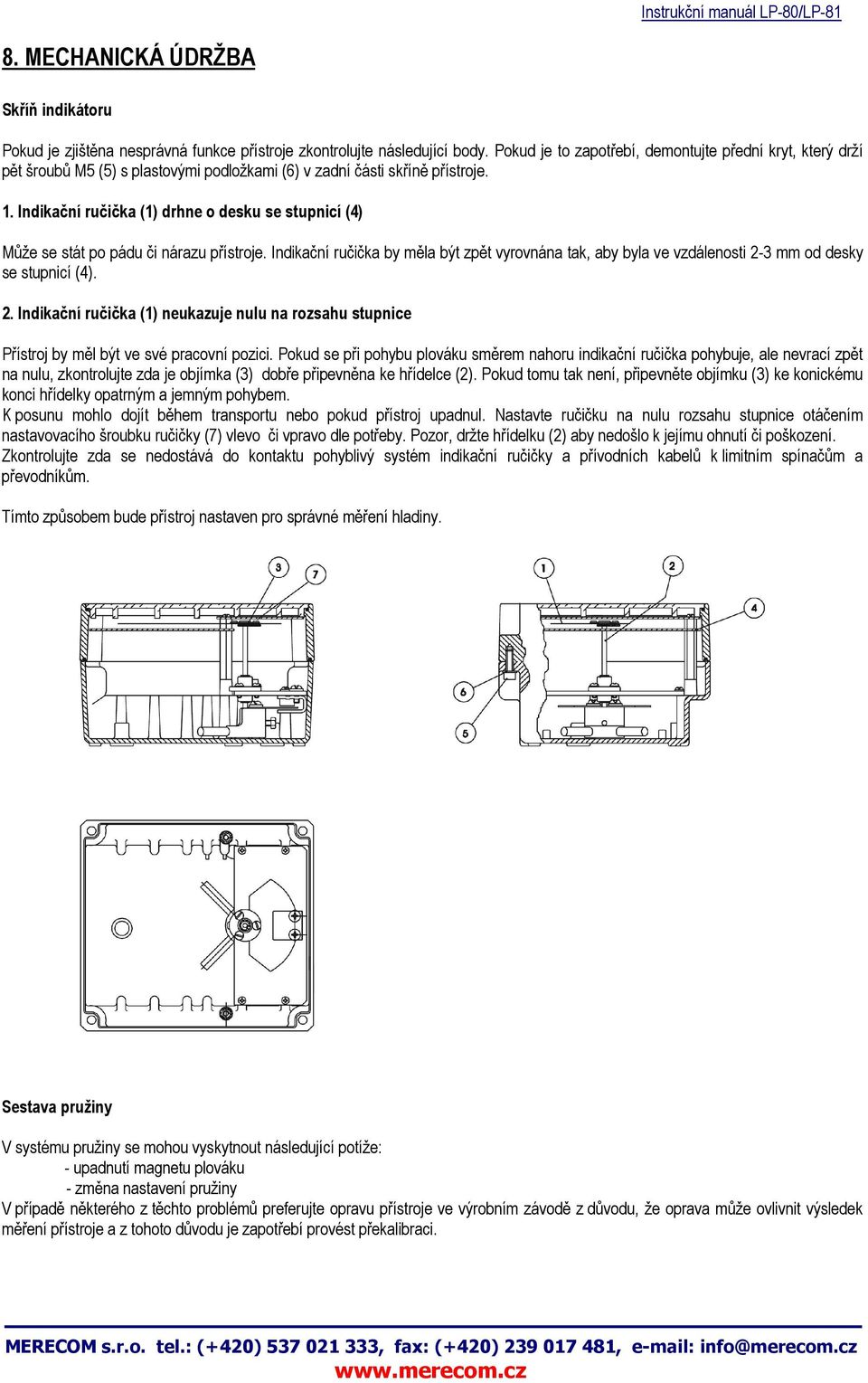 Indikační ručička (1) drhne o desku se stupnicí (4) Může se stát po pádu či nárazu přístroje. Indikační ručička by měla být zpět vyrovnána tak, aby byla ve vzdálenosti 2-3 mm od desky se stupnicí (4).