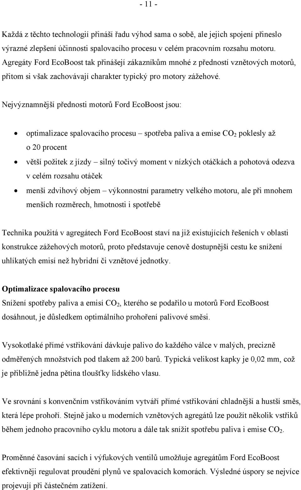 Nejvýznamnější přednosti motorů Ford EcoBoost jsou: optimalizace spalovacího procesu spotřeba paliva a emise CO 2 poklesly až o 20 procent větší požitek z jízdy silný točivý moment v nízkých otáčkách