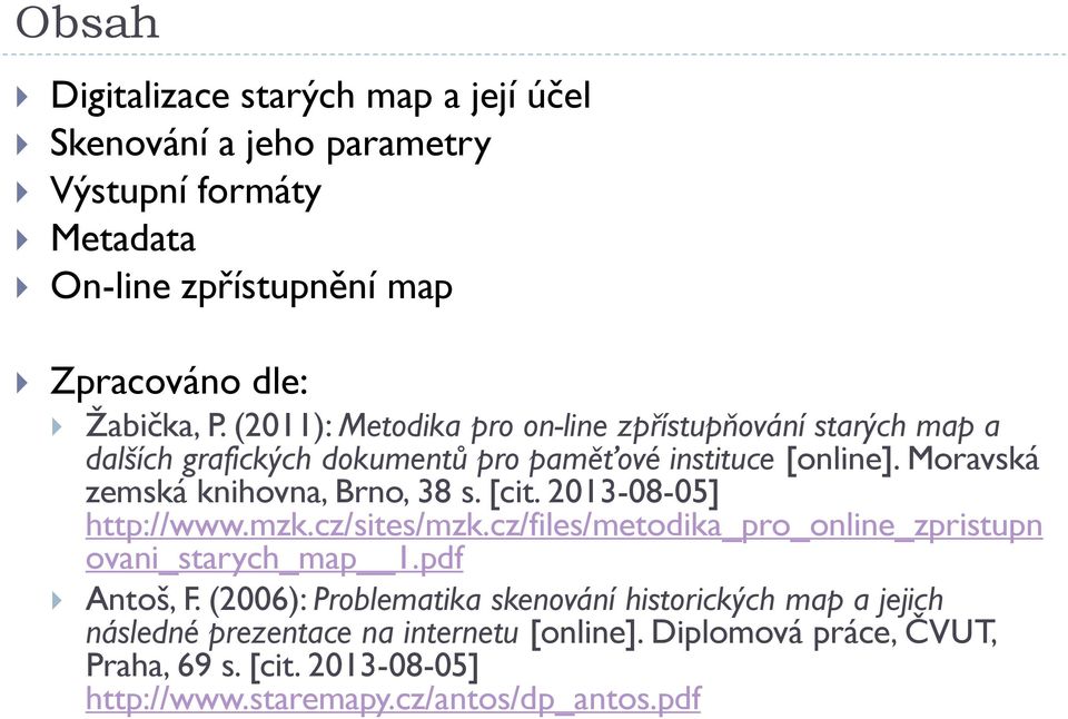 Moravská zemská knihovna, Brno, 38 s. [cit. 2013-08-05] http://www.mzk.cz/sites/mzk.cz/files/metodika_pro_online_zpristupn ovani_starych_map 1.pdf Antoš, F.