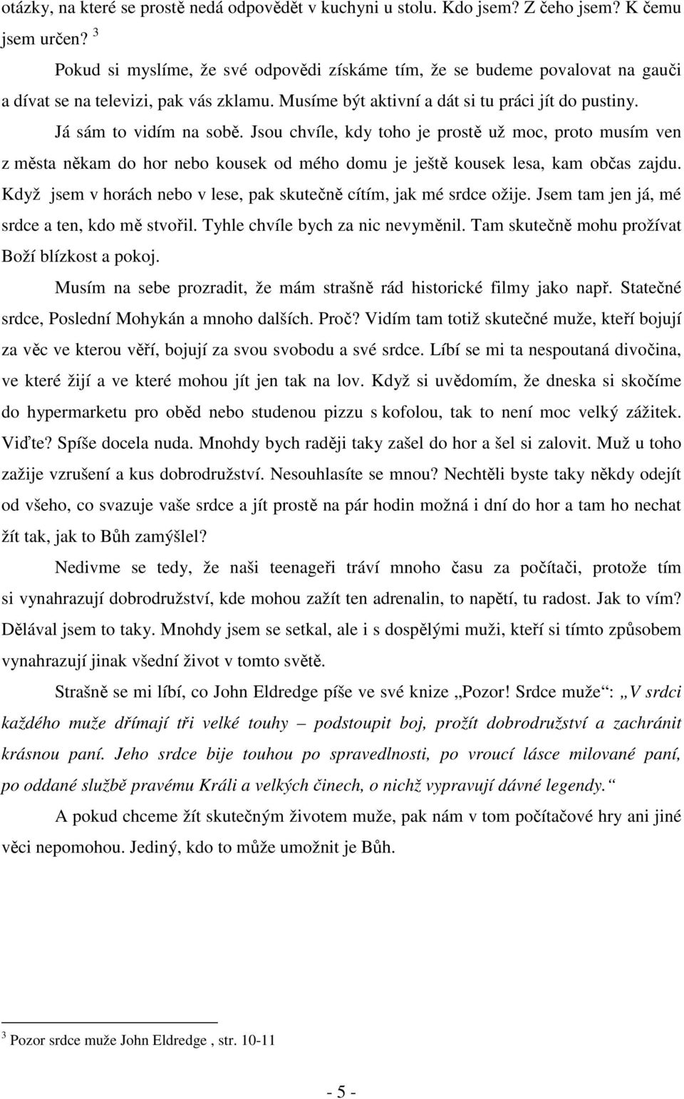 Jsou chvíle, kdy toho je prostě už moc, proto musím ven z města někam do hor nebo kousek od mého domu je ještě kousek lesa, kam občas zajdu.