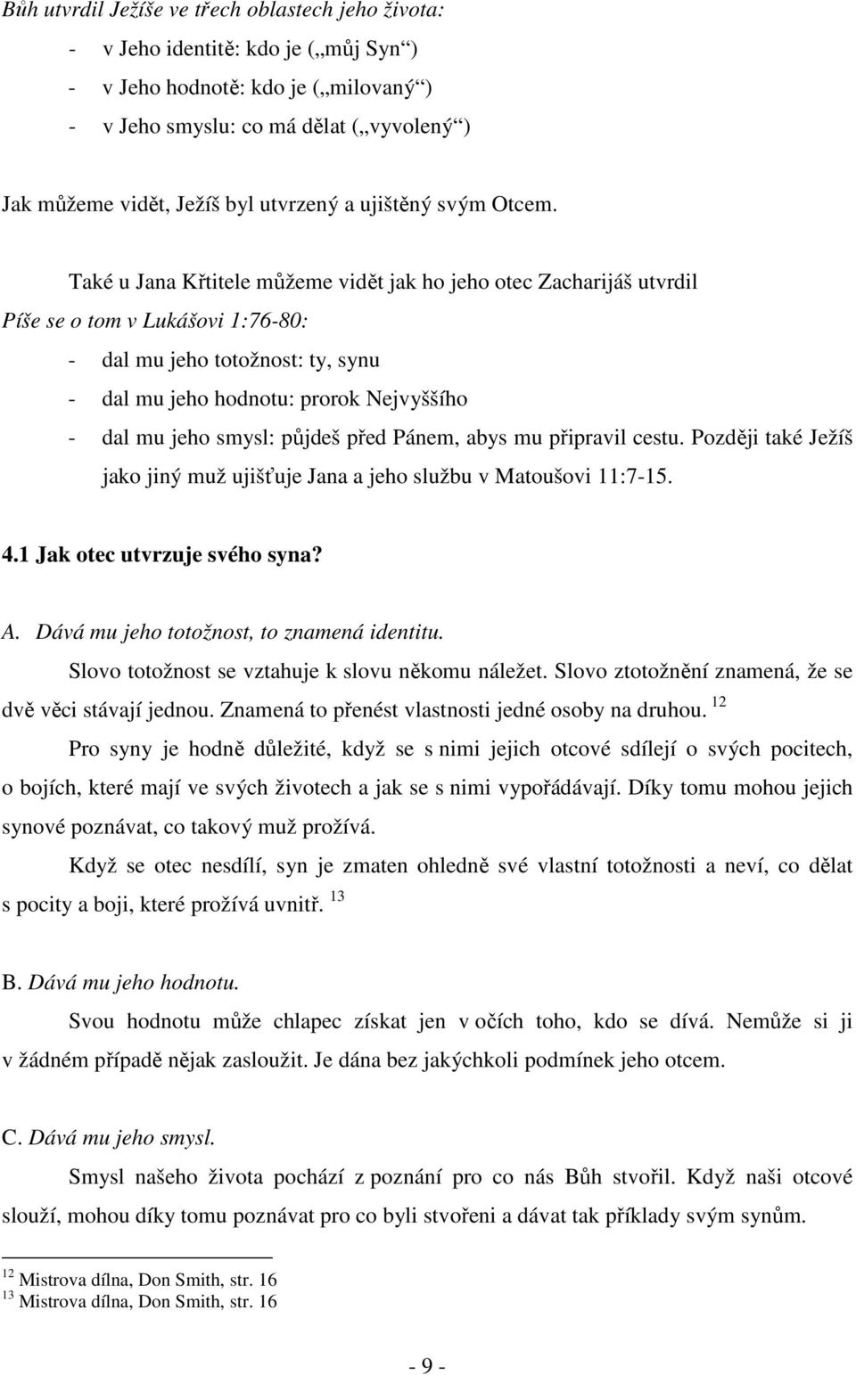 Také u Jana Křtitele můžeme vidět jak ho jeho otec Zacharijáš utvrdil Píše se o tom v Lukášovi 1:76-80: - dal mu jeho totožnost: ty, synu - dal mu jeho hodnotu: prorok Nejvyššího - dal mu jeho smysl: