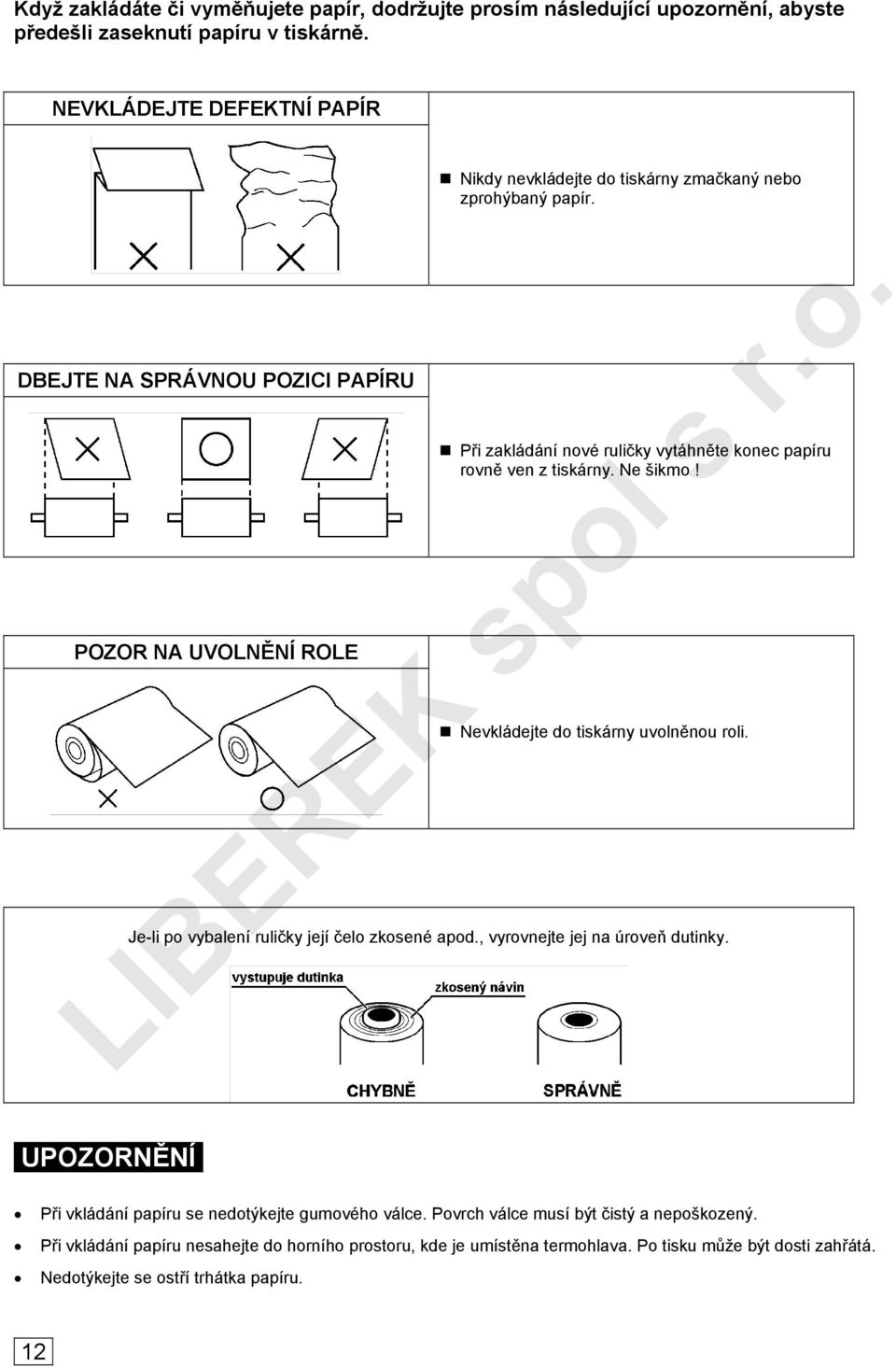 Při zakládání nové ruličky vytáhněte konec papíru rovně ven z tiskárny. Ne šikmo! Nevkládejte do tiskárny uvolněnou roli. Je-li po vybalení ruličky její čelo zkosené apod.