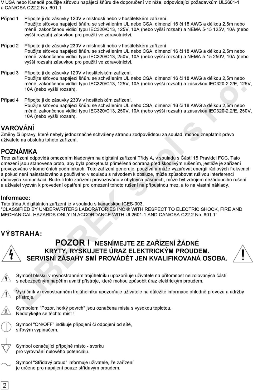 Použijte síťovou napájecí šňůru se schválením UL nebo CSA, dimenzí 16 či 18 AWG a délkou 2,5m nebo méně, zakončenou vidlicí typu IEC320/C13, 125V, 10A (nebo vyšší rozsah) a NEMA 5-15 125V, 10A (nebo