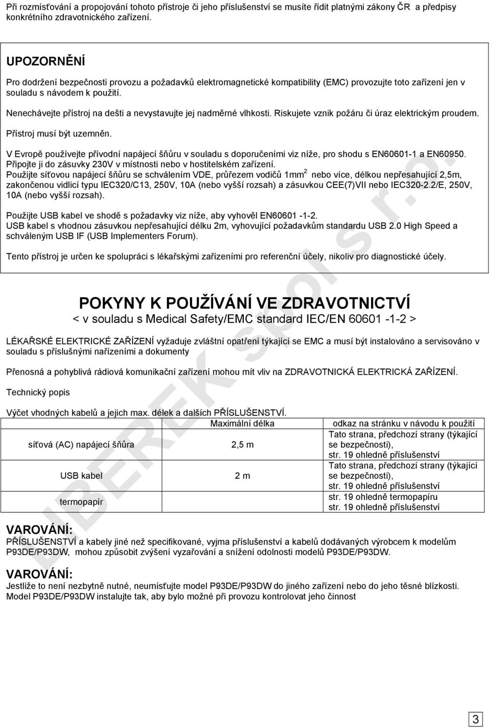 Nenechávejte přístroj na dešti a nevystavujte jej nadměrné vlhkosti. Riskujete vznik požáru či úraz elektrickým proudem. Přístroj musí být uzemněn.