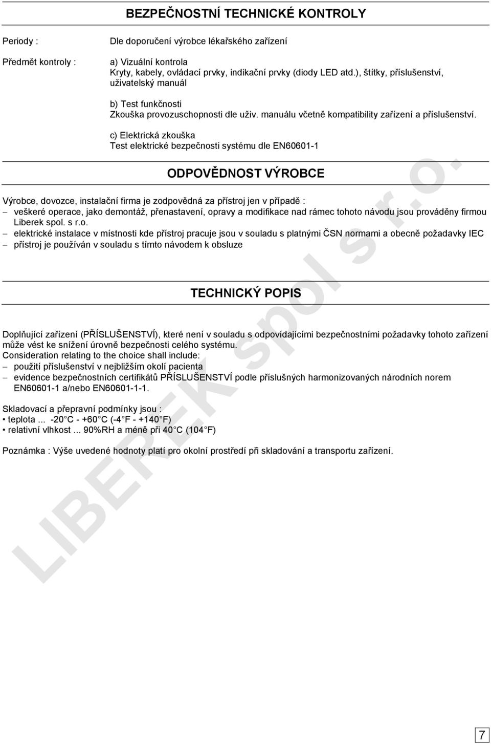 c) Elektrická zkouška Test elektrické bezpečnosti systému dle EN60601-1 ODPOVĚDNOST VÝROBCE Výrobce, dovozce, instalační firma je zodpovědná za přístroj jen v případě : veškeré operace, jako