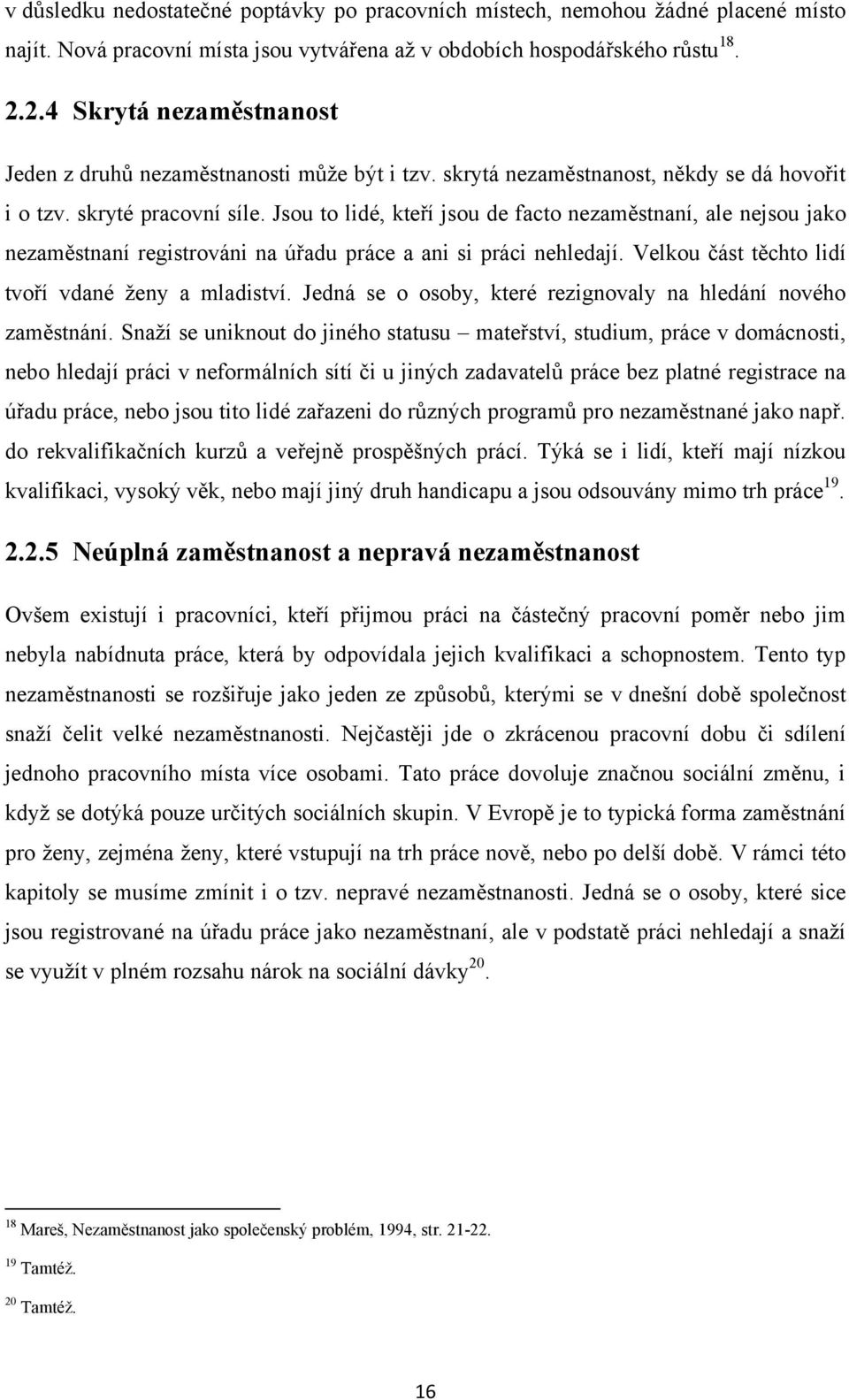 Jsou to lidé, kteří jsou de facto nezaměstnaní, ale nejsou jako nezaměstnaní registrováni na úřadu práce a ani si práci nehledají. Velkou část těchto lidí tvoří vdané ţeny a mladiství.