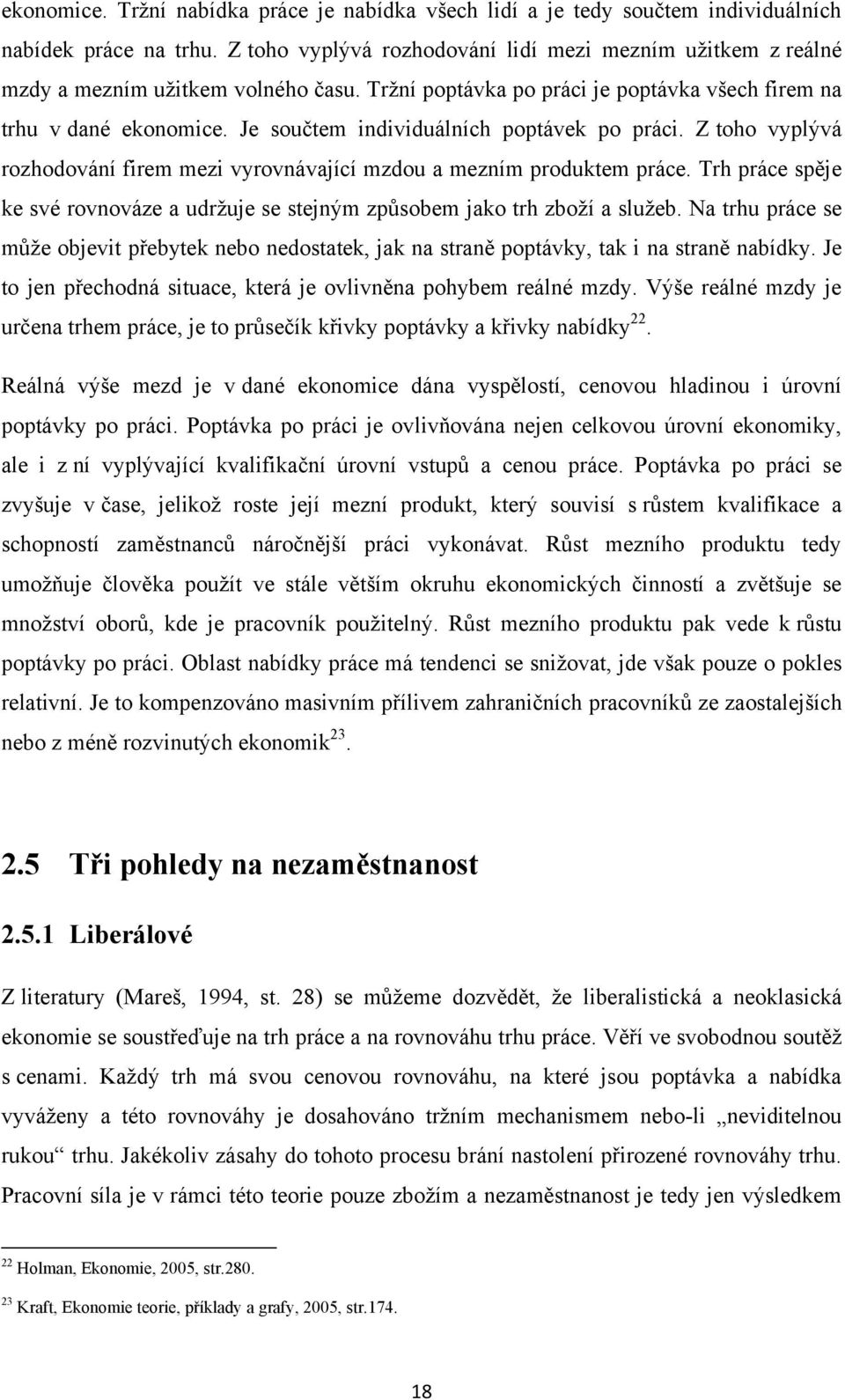 Je součtem individuálních poptávek po práci. Z toho vyplývá rozhodování firem mezi vyrovnávající mzdou a mezním produktem práce.