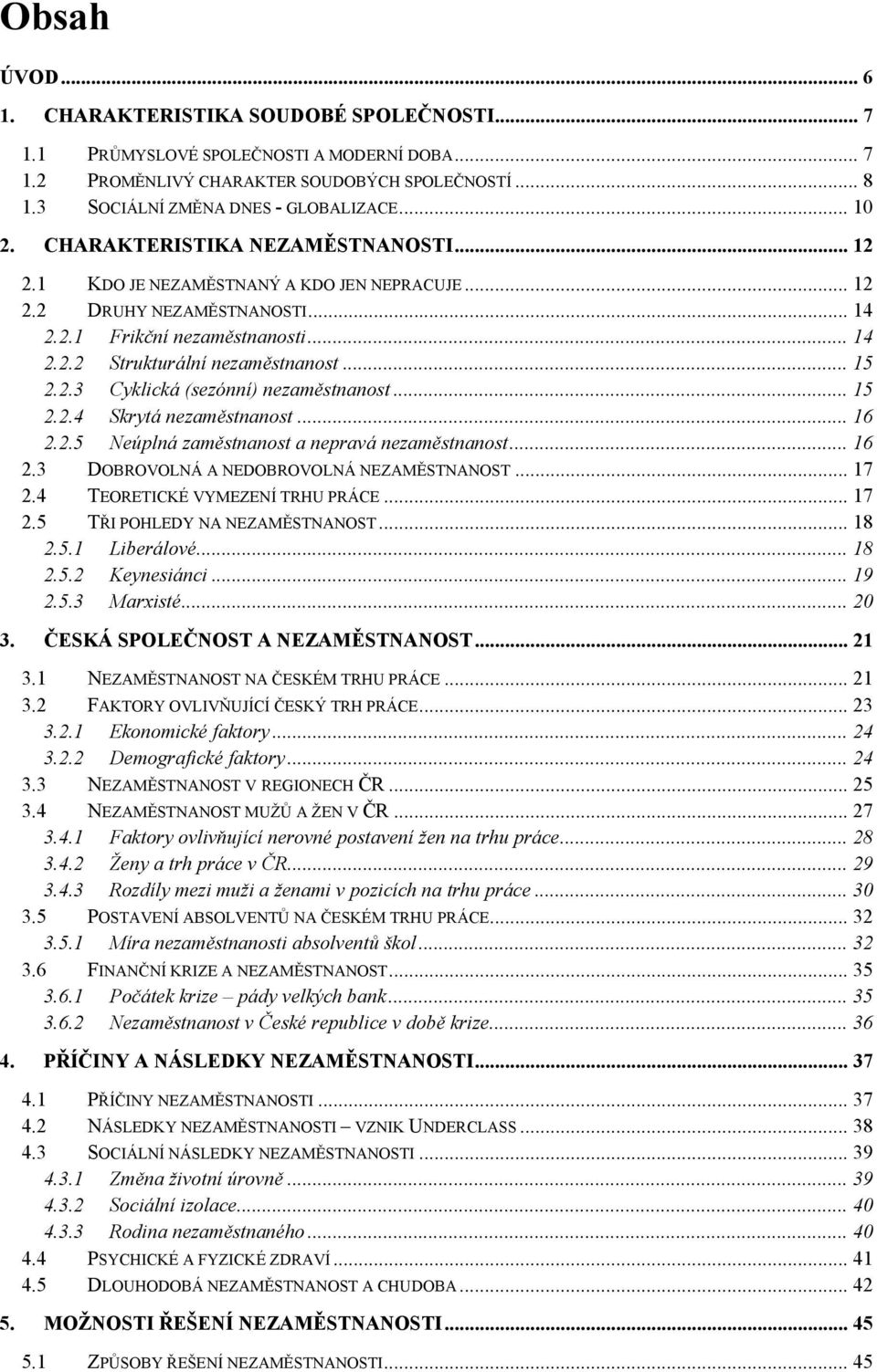 .. 15 2.2.3 Cyklická (sezónní) nezaměstnanost... 15 2.2.4 Skrytá nezaměstnanost... 16 2.2.5 Neúplná zaměstnanost a nepravá nezaměstnanost... 16 2.3 DOBROVOLNÁ A NEDOBROVOLNÁ NEZAMĚSTNANOST... 17 2.