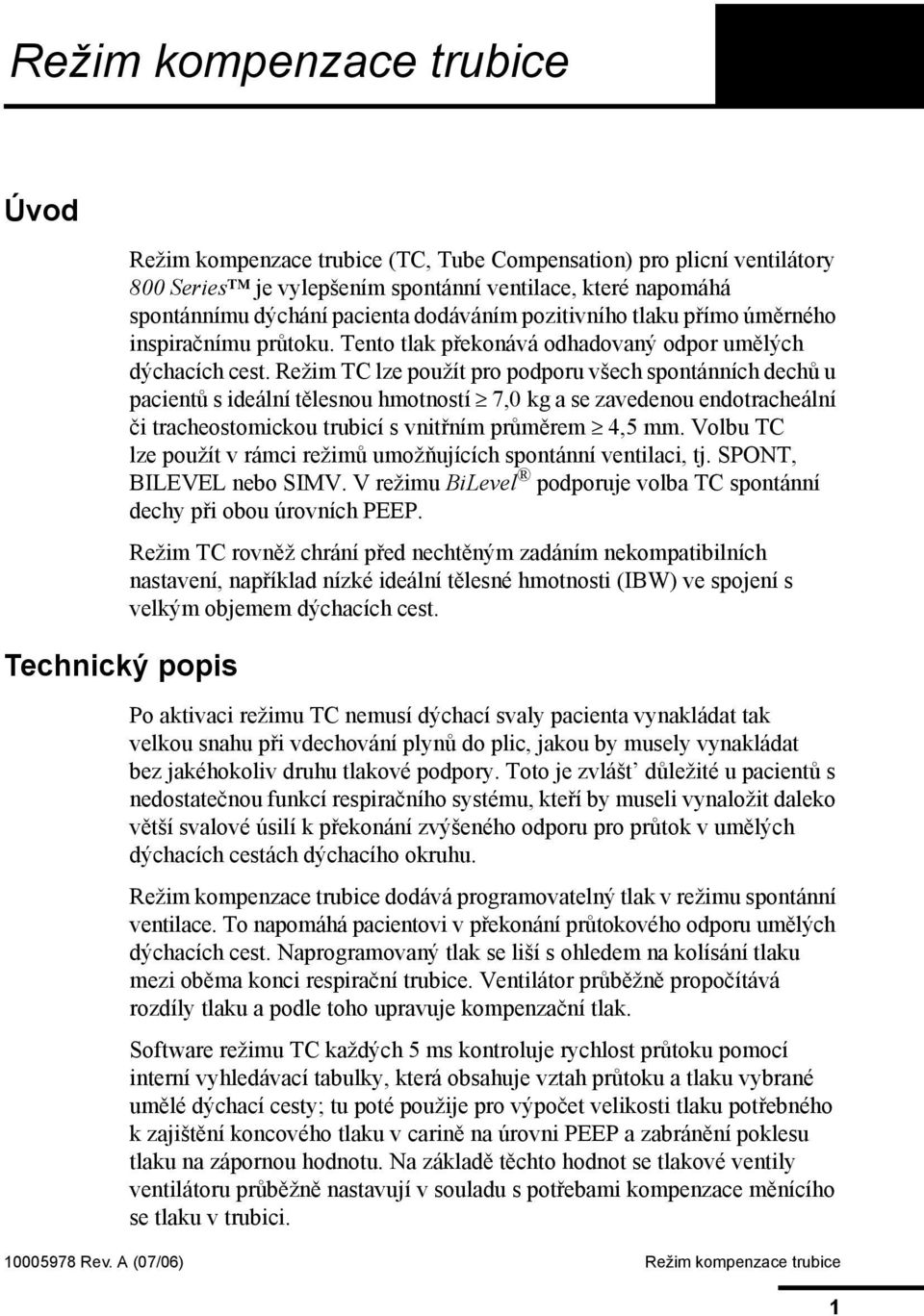 Režim TC lze použít pro podporu všech spontánních dechů u pacientů s ideální tělesnou hmotností 7,0 kg a se zavedenou endotracheální či tracheostomickou trubicí s vnitřním průměrem 4,5 mm.