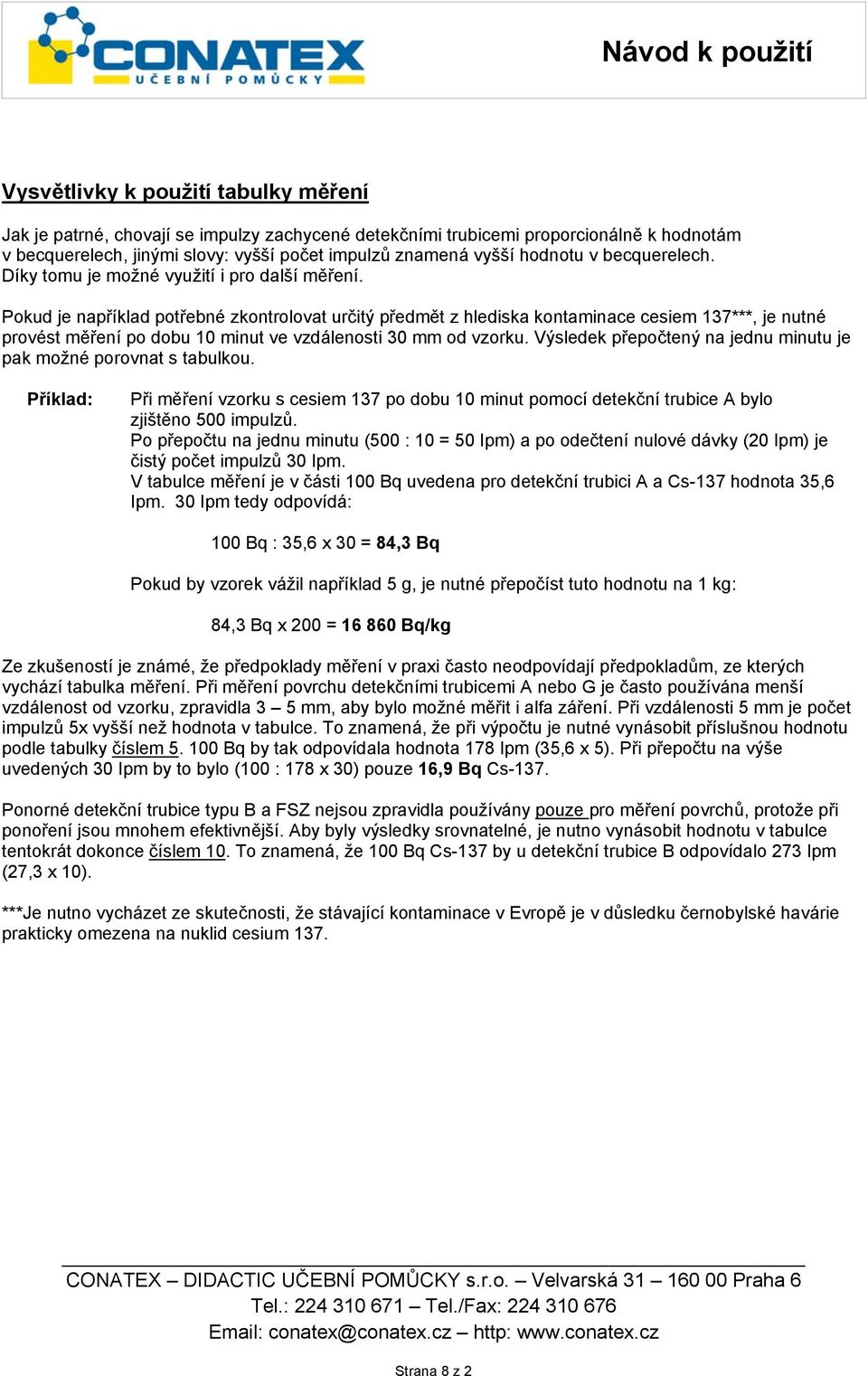 Pokud je například potřebné zkontrolovat určitý předmět z hlediska kontaminace cesiem 137***, je nutné provést měření po dobu 10 minut ve vzdálenosti 30 mm od vzorku.