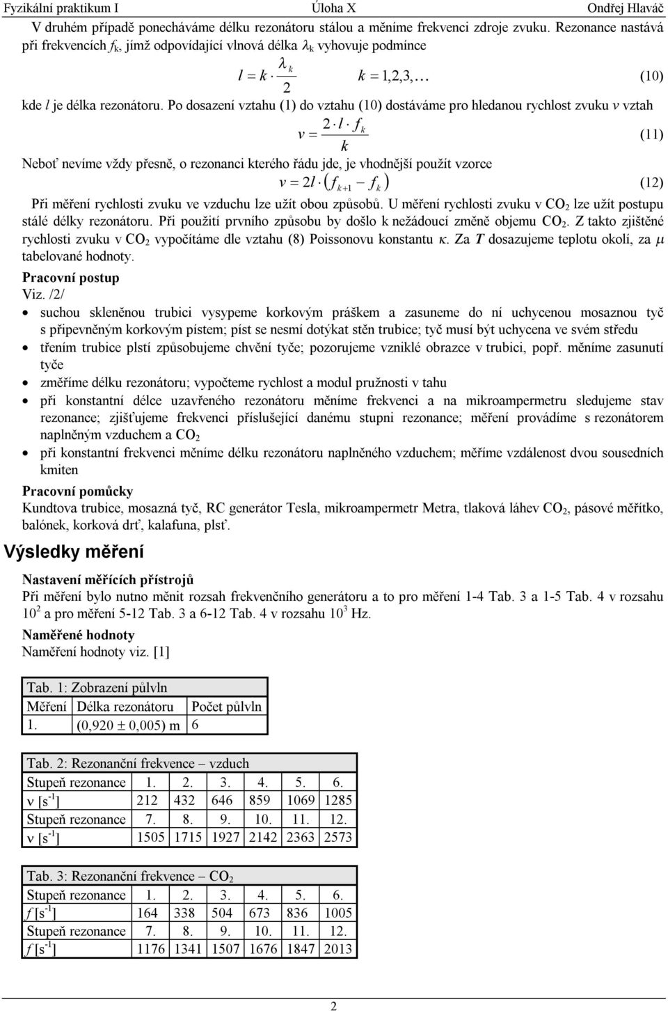 Po dosazení vztahu () do vztahu (0) dostáváme pro hledanou rychlost zvuku v vztah l f k v = k () Neboť nevíme vždy přesně, o rezonanci kterého řádu jde, je vhodnější použít vzorce v = l ( f k + f k )