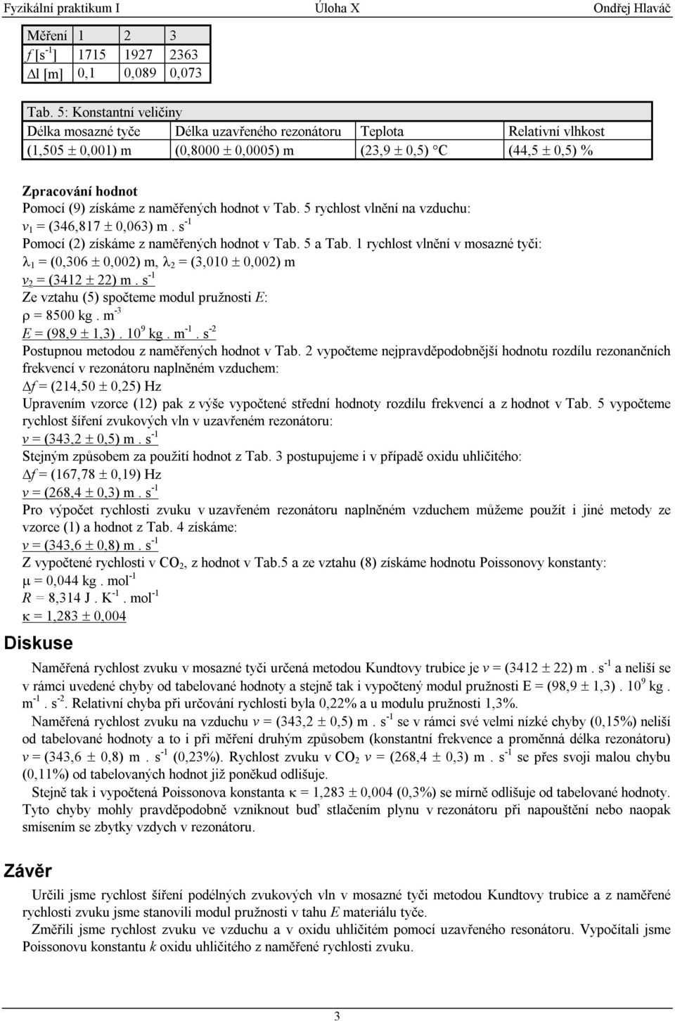 naměřených hodnot v Tab. 5 rychlost vlnění na vzduchu: v = (346,87 ± 0,063) m. s - Pomocí () získáme z naměřených hodnot v Tab. 5 a Tab.