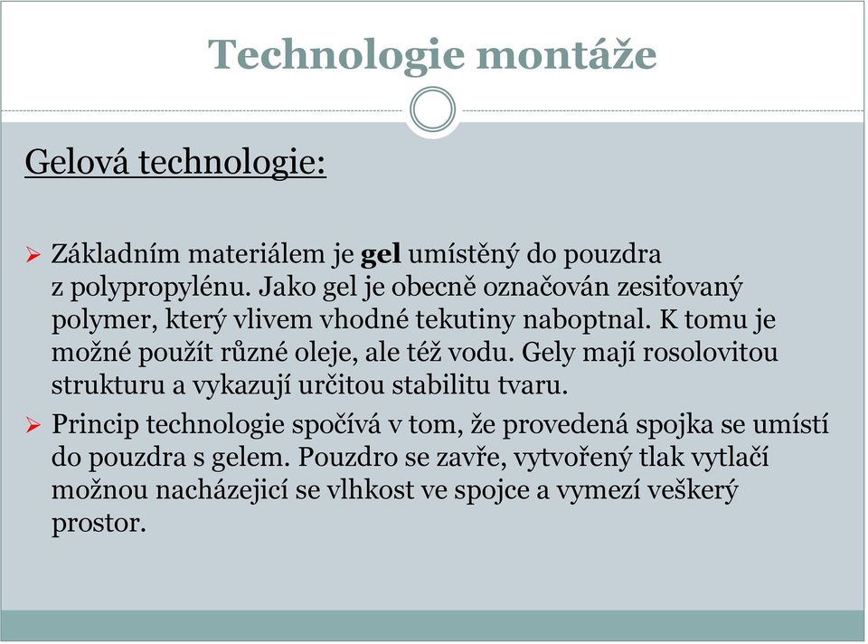 K tomu je možné použít různé oleje, ale též vodu. Gely mají rosolovitou strukturu a vykazují určitou stabilitu tvaru.