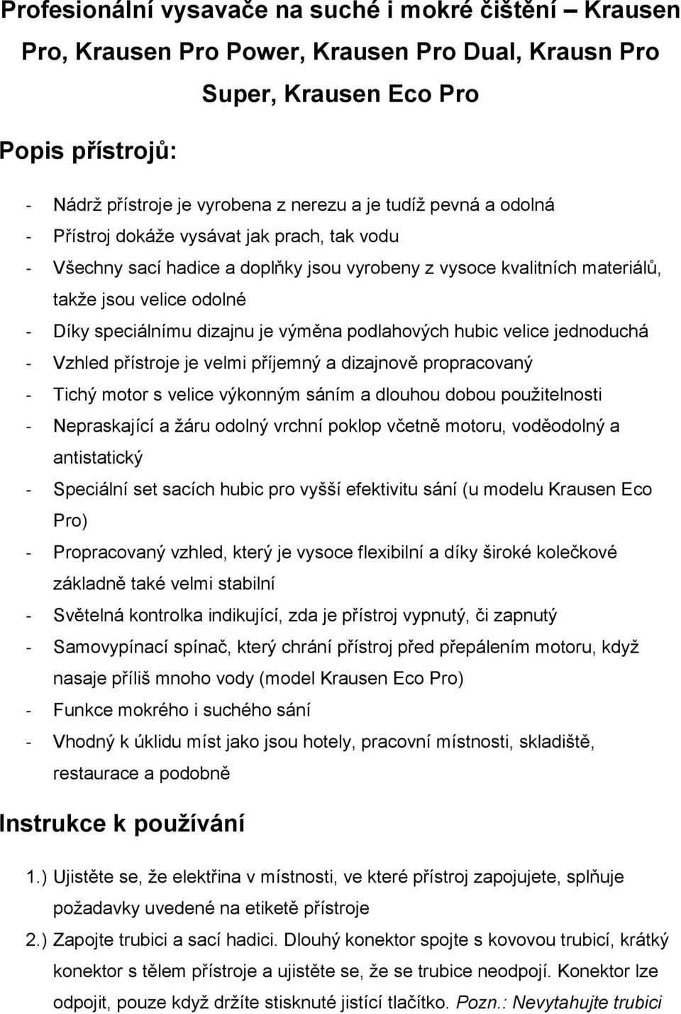 je velmi příjemný a dizajnově propracovaný - Tichý motor s velice výkonným sáním a dlouhou dobou použitelnosti - Nepraskající a žáru odolný vrchní poklop včetně motoru, voděodolný a antistatický -