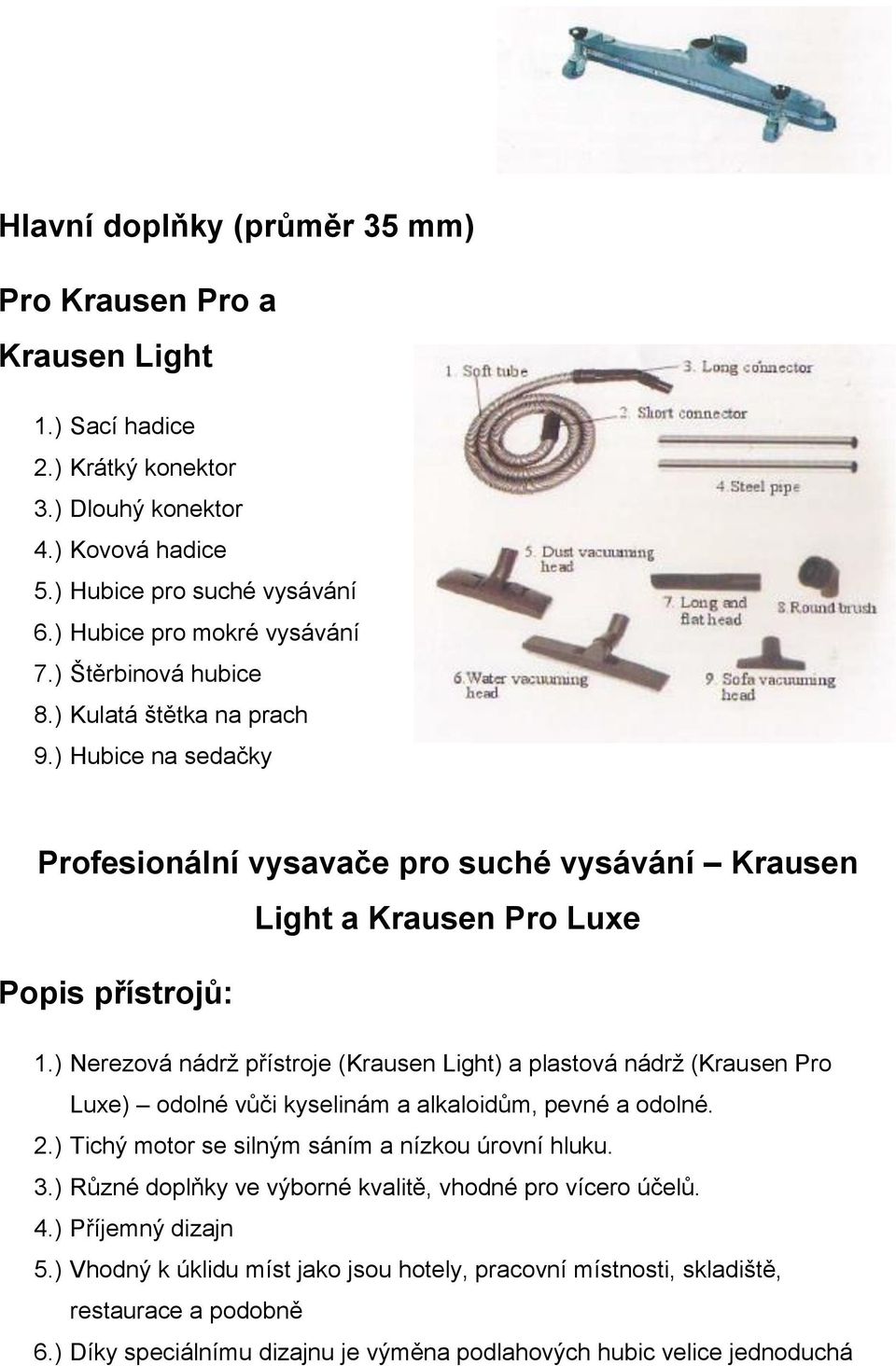 ) Nerezová nádrž přístroje ( Light) a plastová nádrž ( Luxe) odolné vůči kyselinám a alkaloidům, pevné a odolné. 2.) Tichý motor se silným sáním a nízkou úrovní hluku. 3.