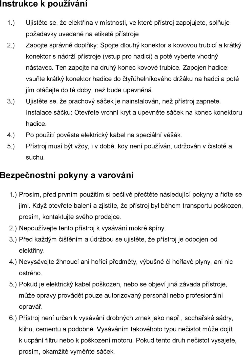 Zapojen hadice: vsuňte krátký konektor hadice do čtyřúhelníkového držáku na hadci a poté jím otáčejte do té doby, než bude upevněná. 3.