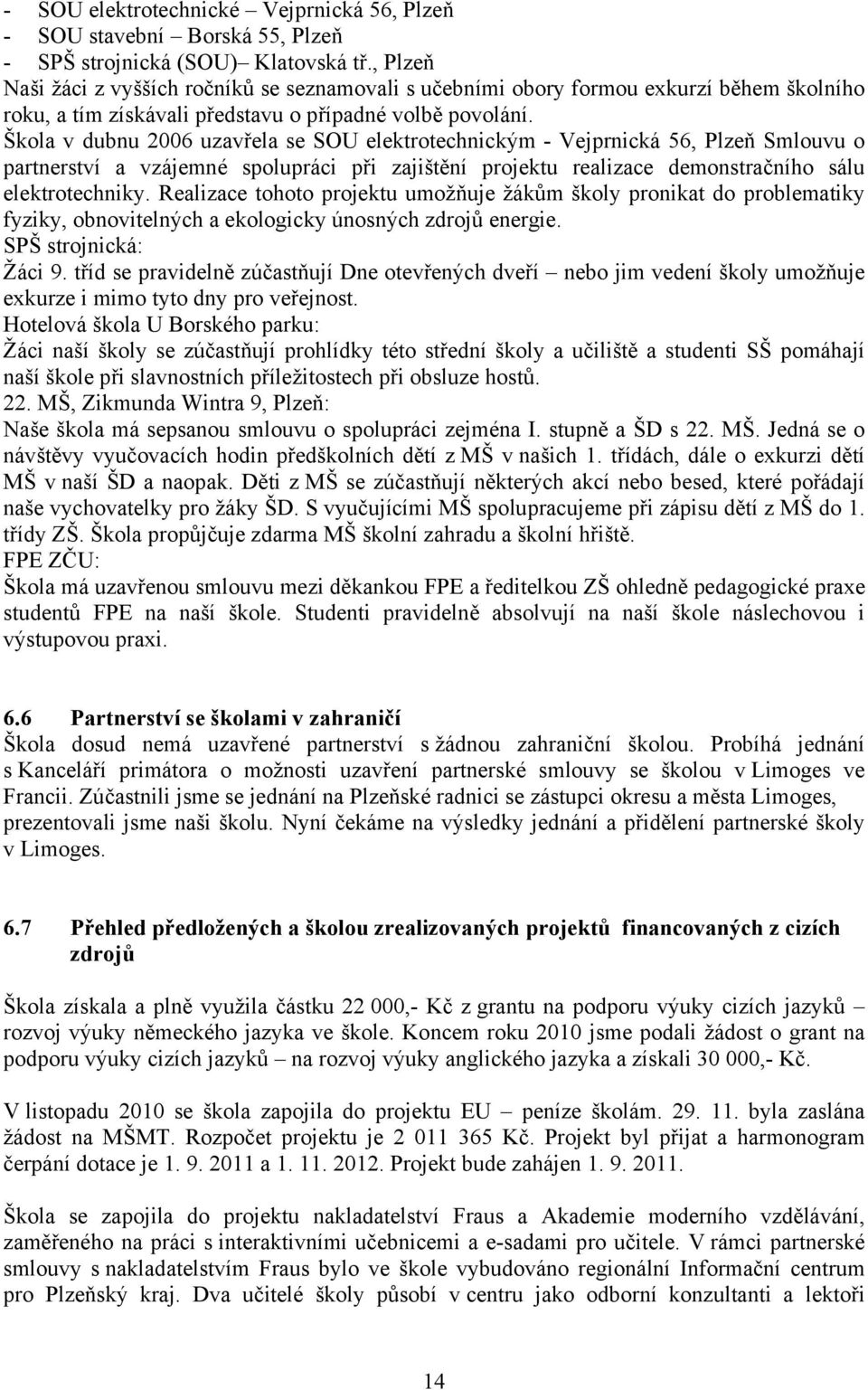 Škola v dubnu 2006 uzavřela se SOU elektrotechnickým - Vejprnická 56, Plzeň Smlouvu o partnerství a vzájemné spolupráci při zajištění projektu realizace demonstračního sálu elektrotechniky.