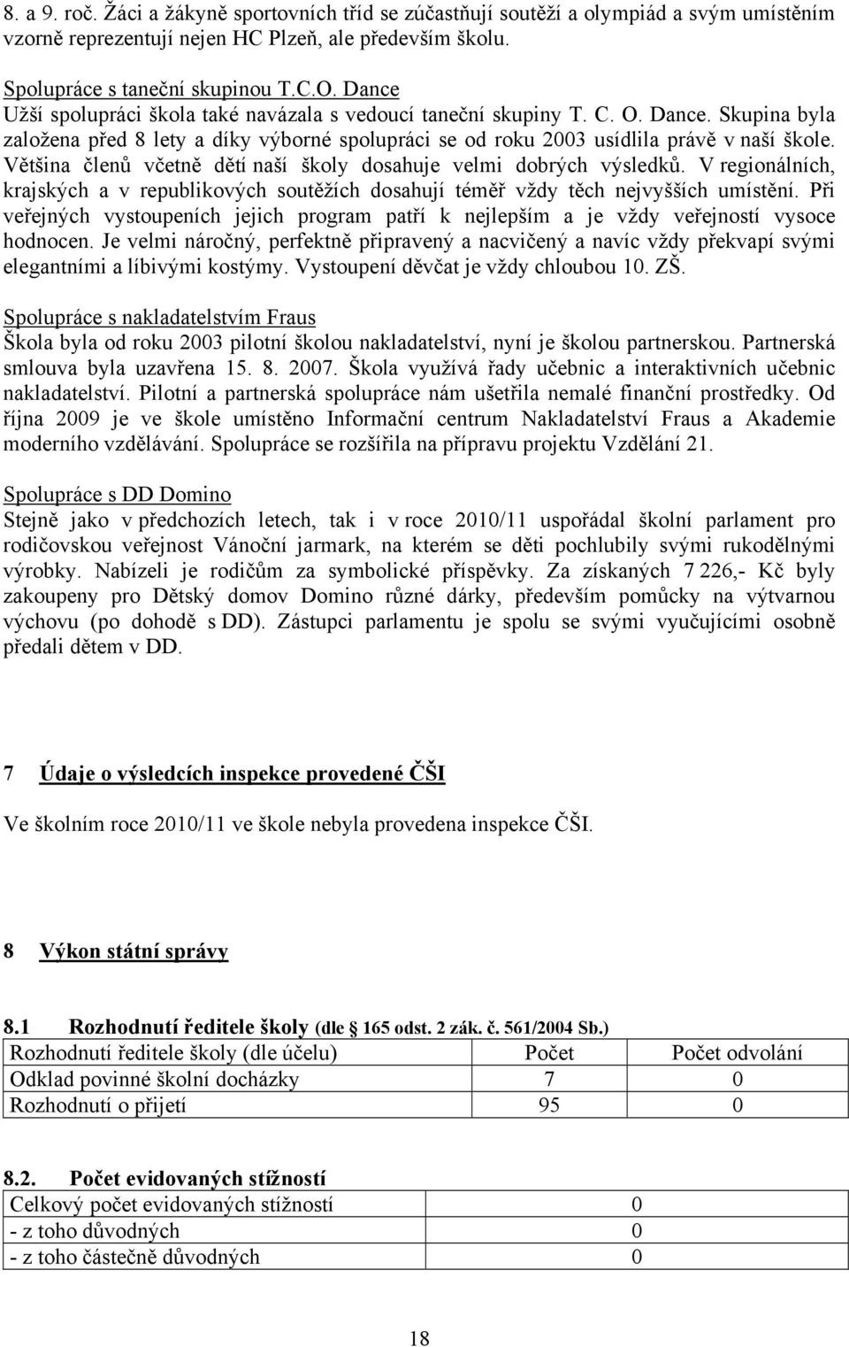 Většina členů včetně dětí naší školy dosahuje velmi dobrých výsledků. V regionálních, krajských a v republikových soutěžích dosahují téměř vždy těch nejvyšších umístění.