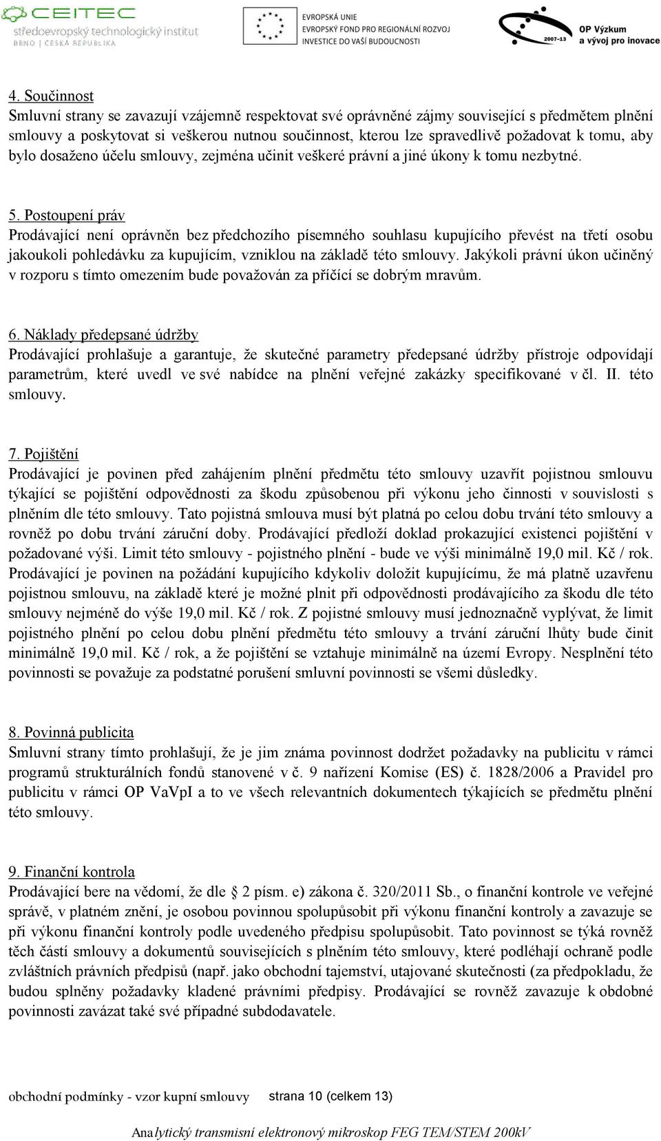 Postoupení práv Prodávající není oprávněn bez předchozího písemného souhlasu kupujícího převést na třetí osobu jakoukoli pohledávku za kupujícím, vzniklou na základě této smlouvy.