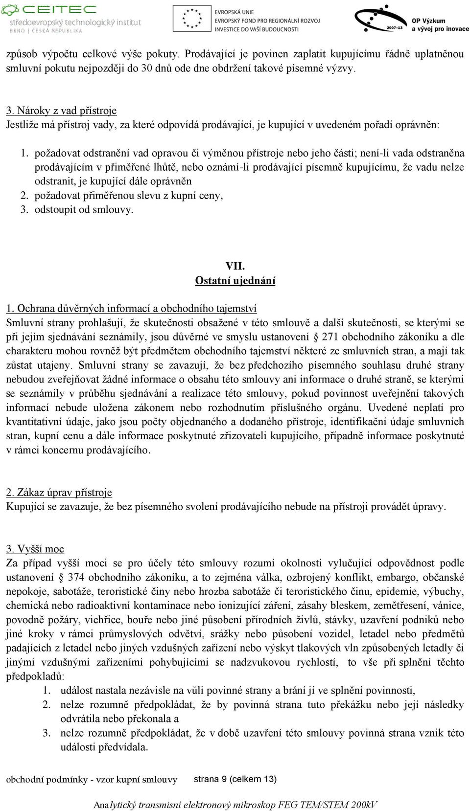 požadovat odstranění vad opravou či výměnou přístroje nebo jeho části; není-li vada odstraněna prodávajícím v přiměřené lhůtě, nebo oznámí-li prodávající písemně kupujícímu, že vadu nelze odstranit,