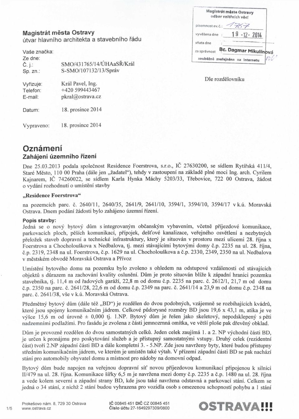 prosince2014 Vypraveno: 18. prosince 2014 Oznameni Zahajeni uzemniho rizeni Dne 25.03.2013 podala spolecnost Residence Foerstrova, s.r.o., 1C 27630200, se sidlem Rytifska 411/4, Stare Mesto, 110 00 Praha (dale jen,,zadatel"), tehdy v zastoupeni na zaklade pine moci Ing.