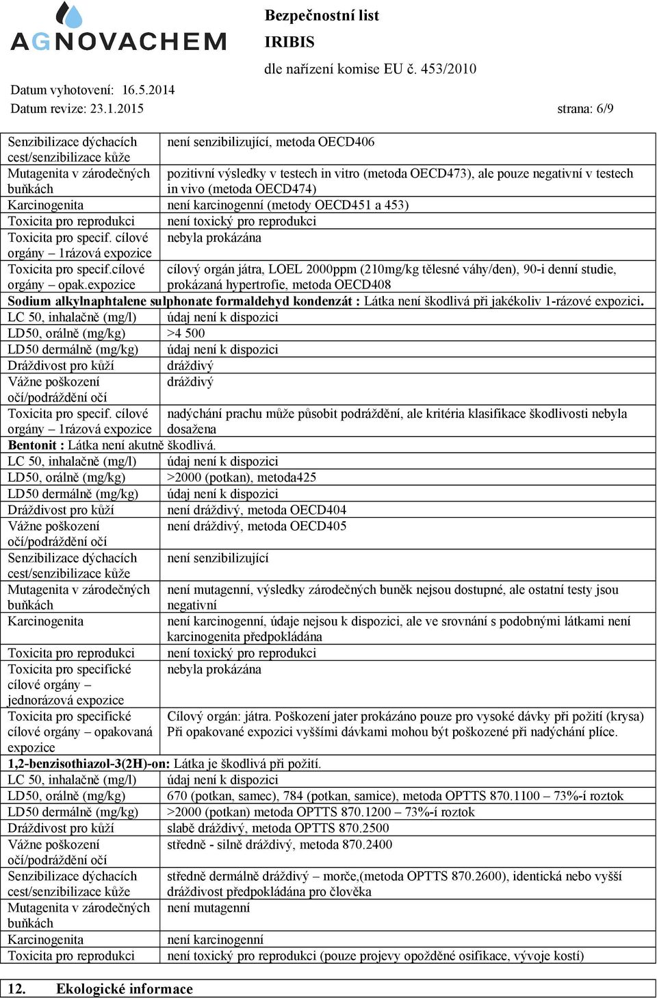 pouze negativní v testech in vivo (metoda OECD474) Karcinogenita není karcinogenní (metody OECD451 a 453) Toxicita pro reprodukci není toxický pro reprodukci Toxicita pro specif.