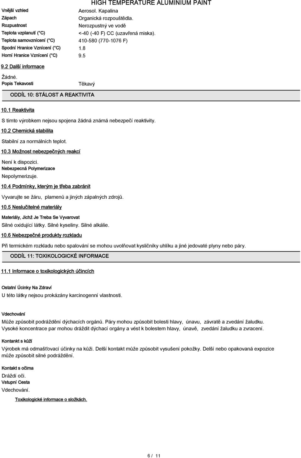 1 Reaktivita S tímto výrobkem nejsou spojena žádná známá nebezpečí reaktivity. 10.2 Chemická stabilita Stabilní za normálních teplot. 10.3 Možnost nebezpečných reakcí Není k dispozici.