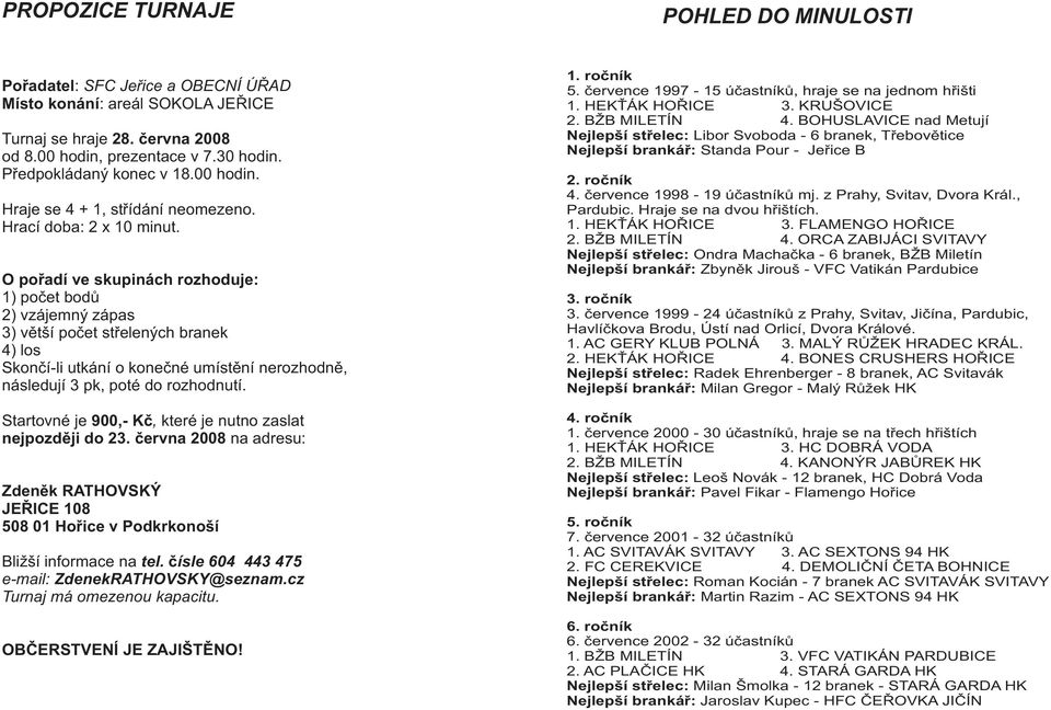 O poøadí ve skupinách rozhoduje: 1) poèet bodù 2) vzájemný zápas 3) vìtší poèet støelených branek 4) los Skonèí-li utkání o koneèné umístìní nerozhodnì, následují 3 pk, poté do rozhodnutí.